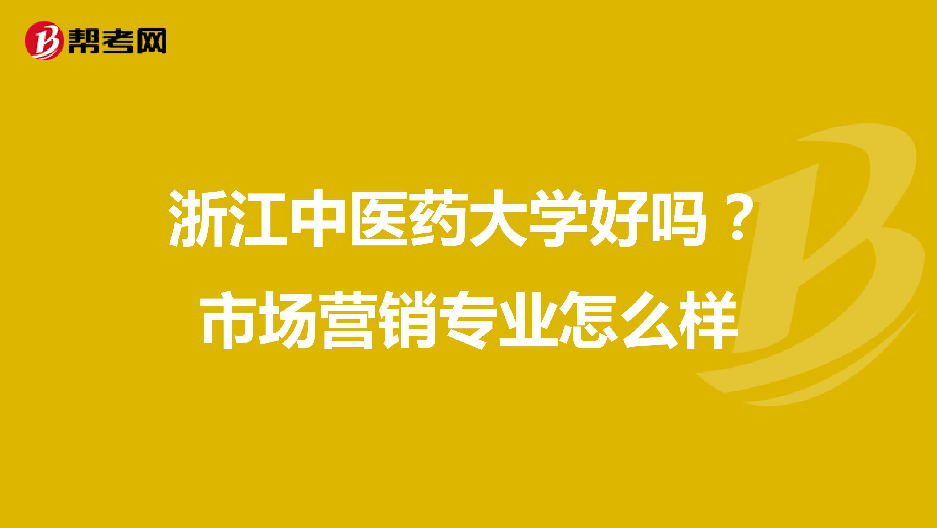 浙江中医药大学好吗？市场营销专业怎么样