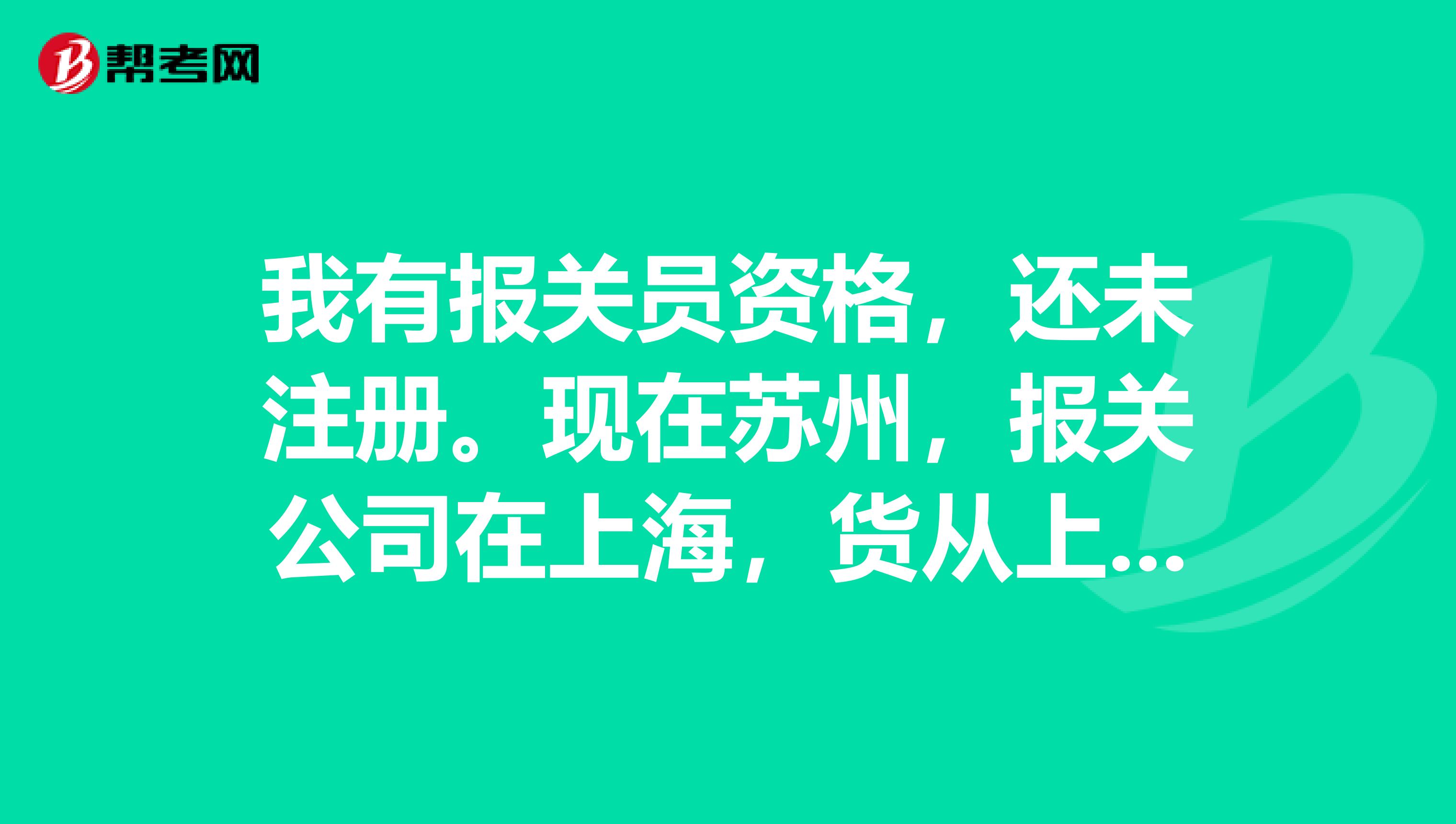 我有報關員資格，還未注冊。現在蘇州，報關公司在上海，貨從上海進出。請問是否可以不委托報關公司。