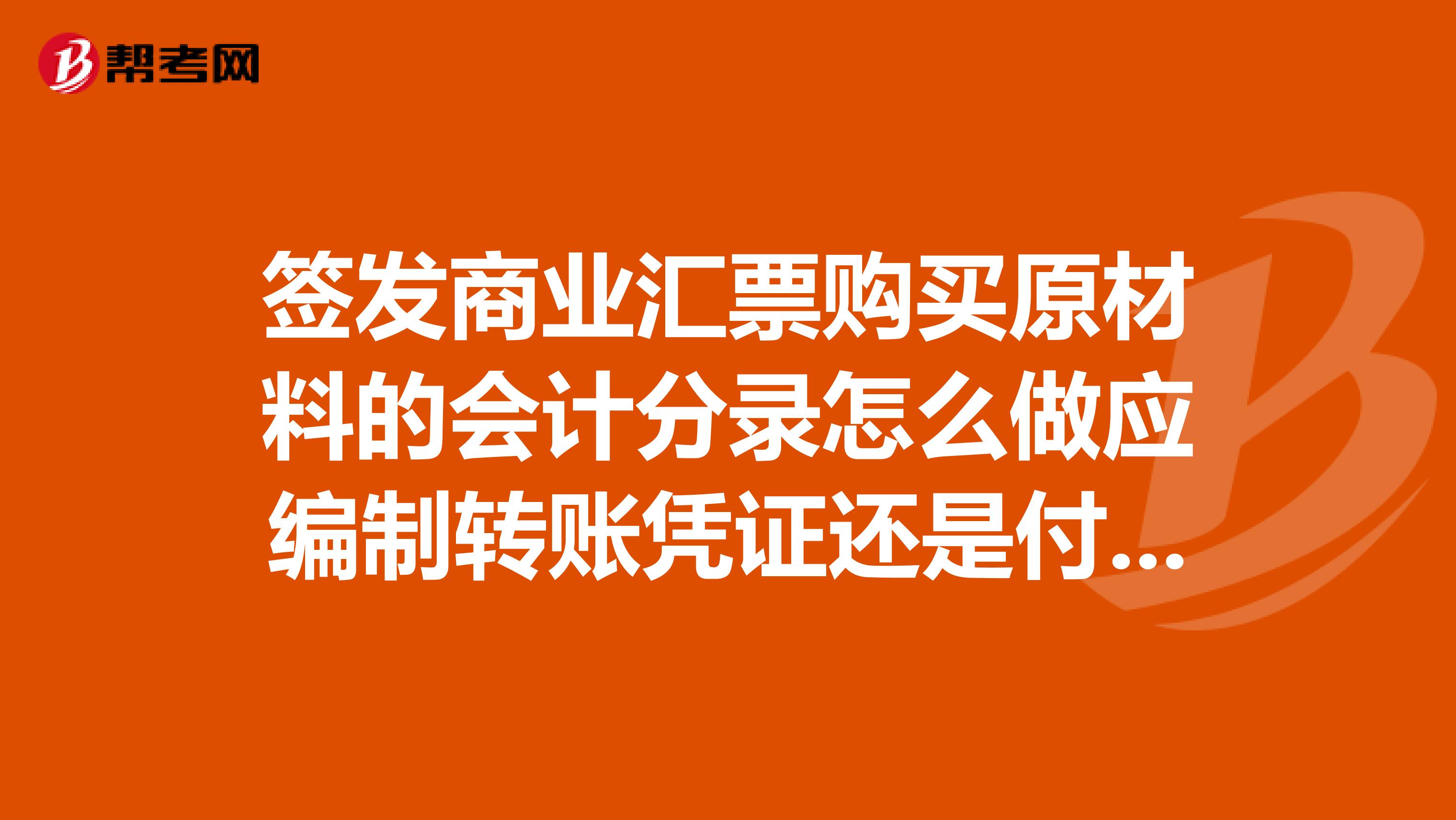 签发商业汇票购买原材料的会计分录怎么做应编制转账凭证还是付款凭证