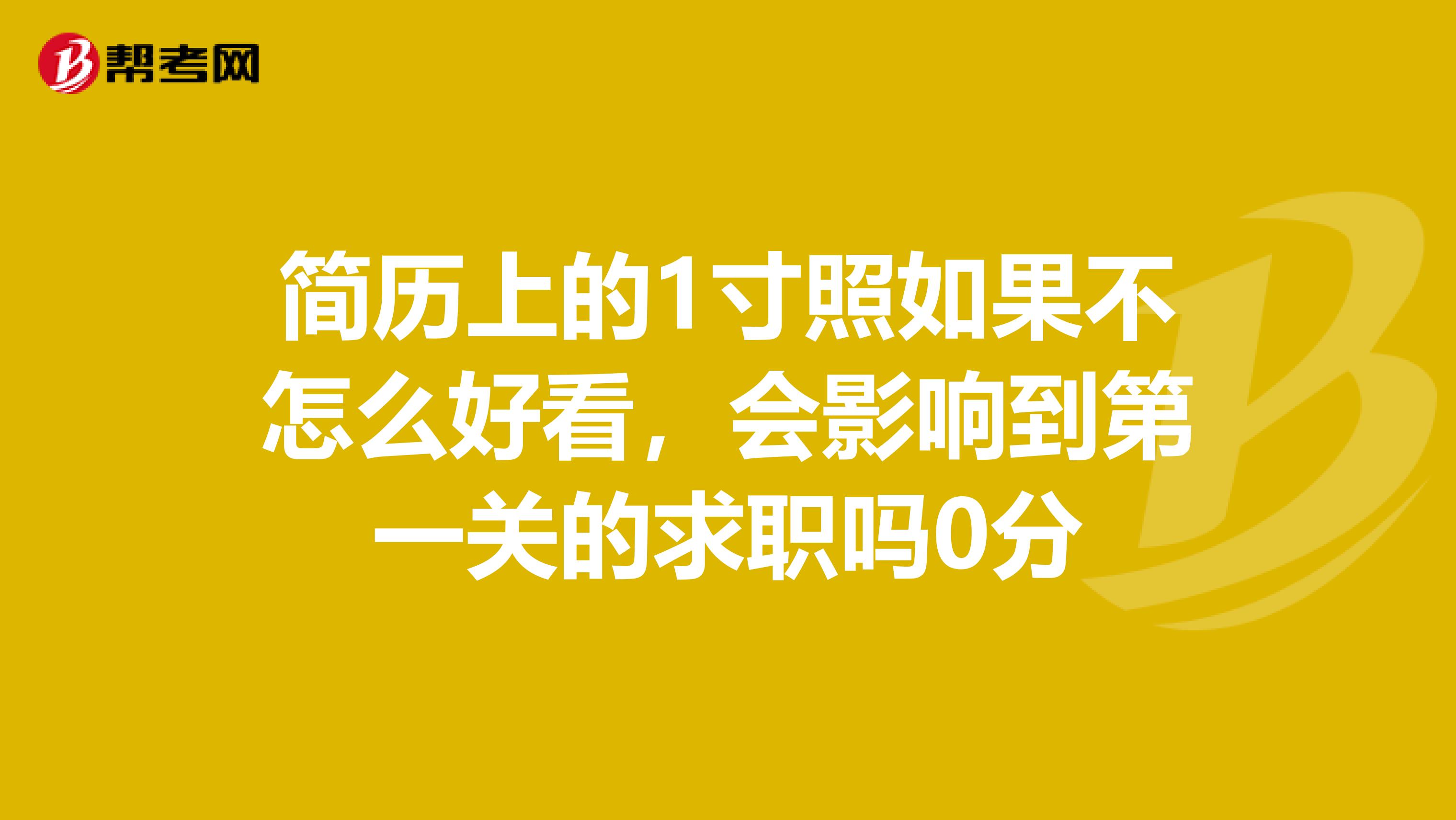 简历上的1寸照如果不怎么好看，会影响到第一关的求职吗0分