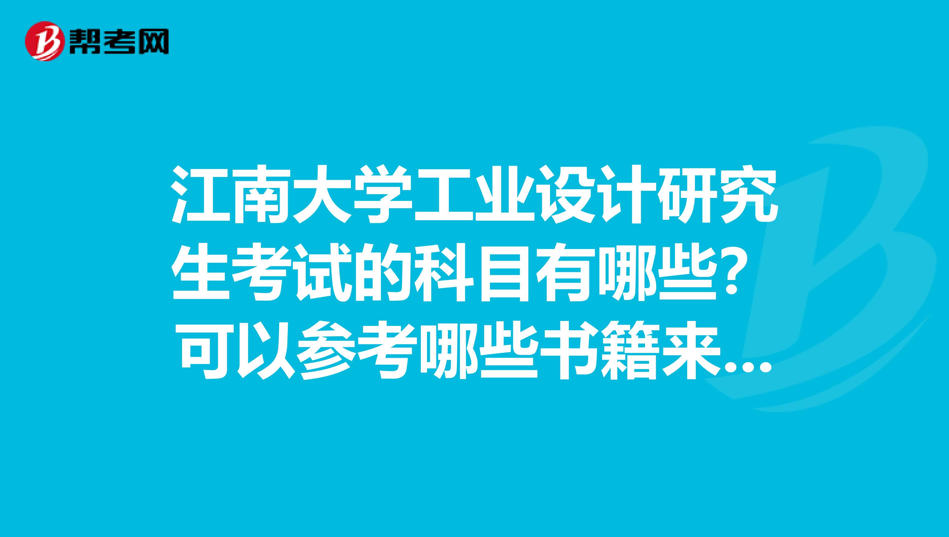 江南大学工业设计研究生考试的科目有哪些？可以参考哪些书籍来学习？