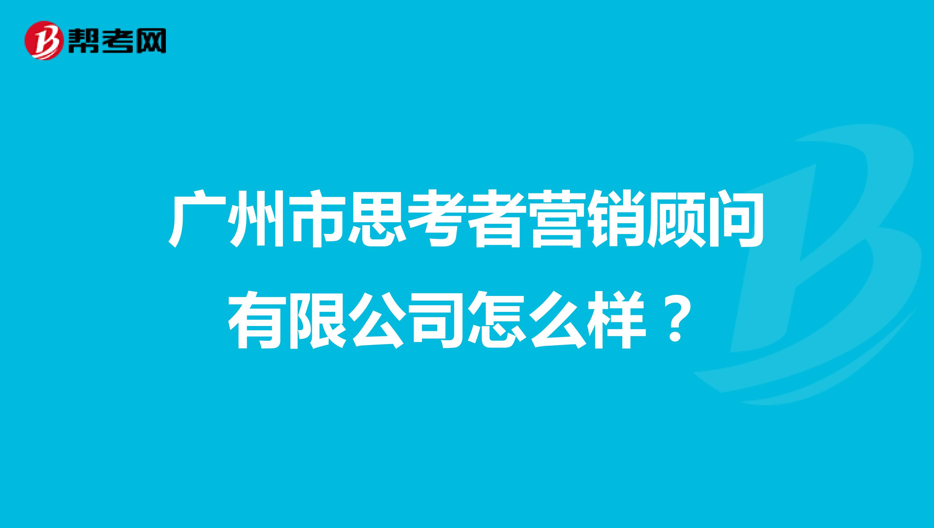 广州市思考者营销顾问有限公司怎么样？
