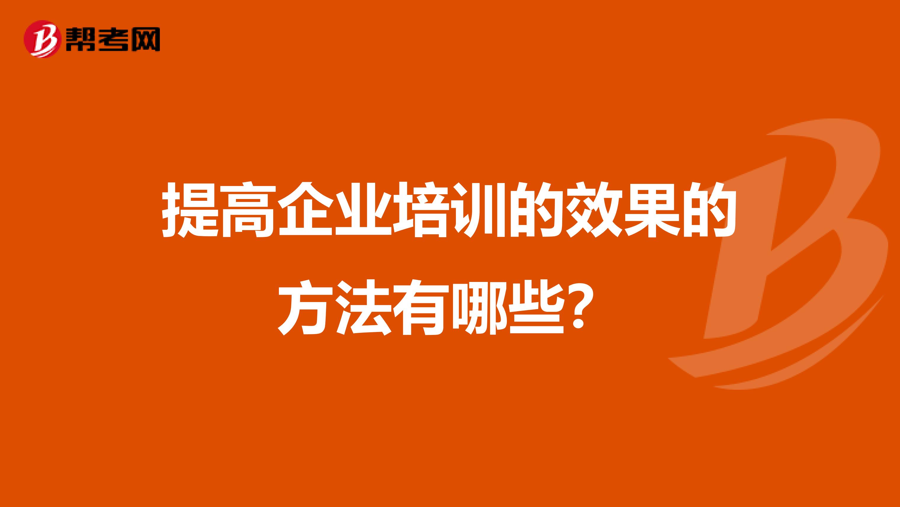 提高企业培训的效果的方法有哪些？