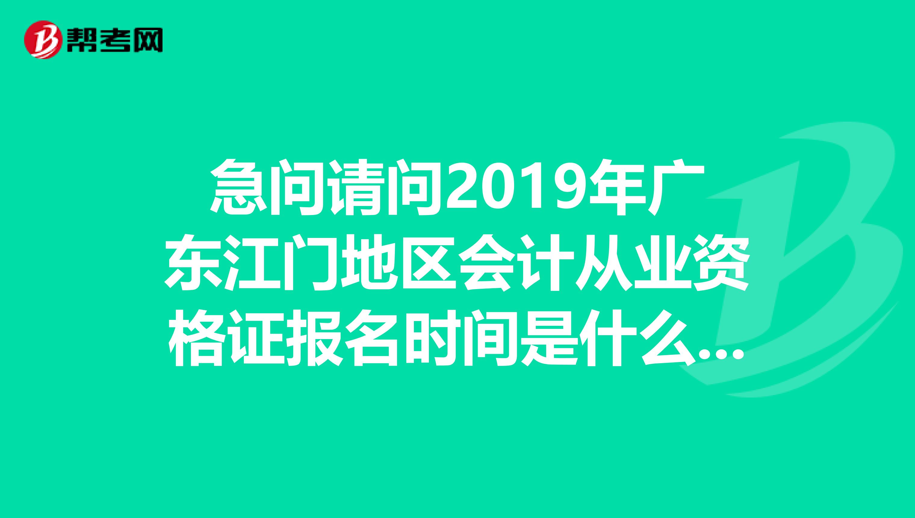 急问请问2019年广东江门地区会计从业资格证报名时间是什么时候呢?