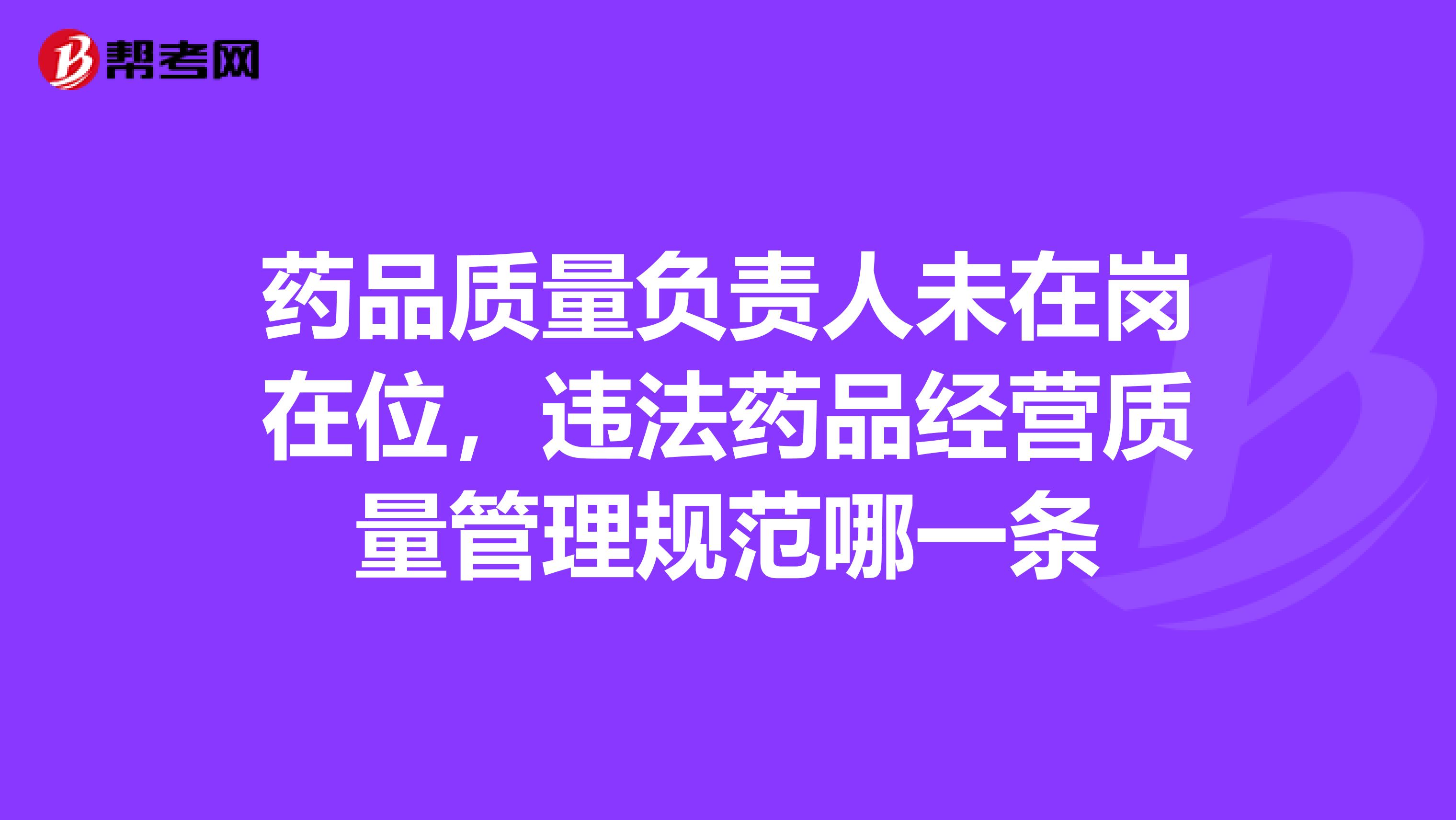 药品质量负责人未在岗在位，违法药品经营质量管理规范哪一条