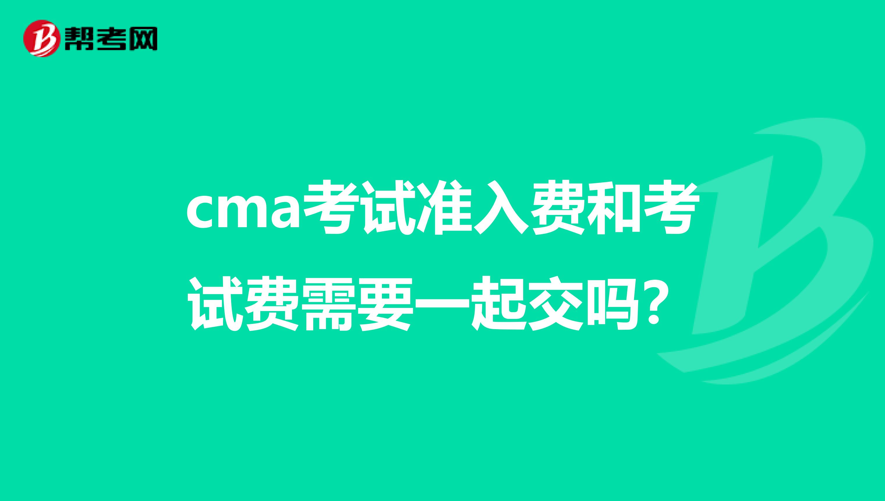 cma考試準(zhǔn)入費和考試費需要一起交嗎?