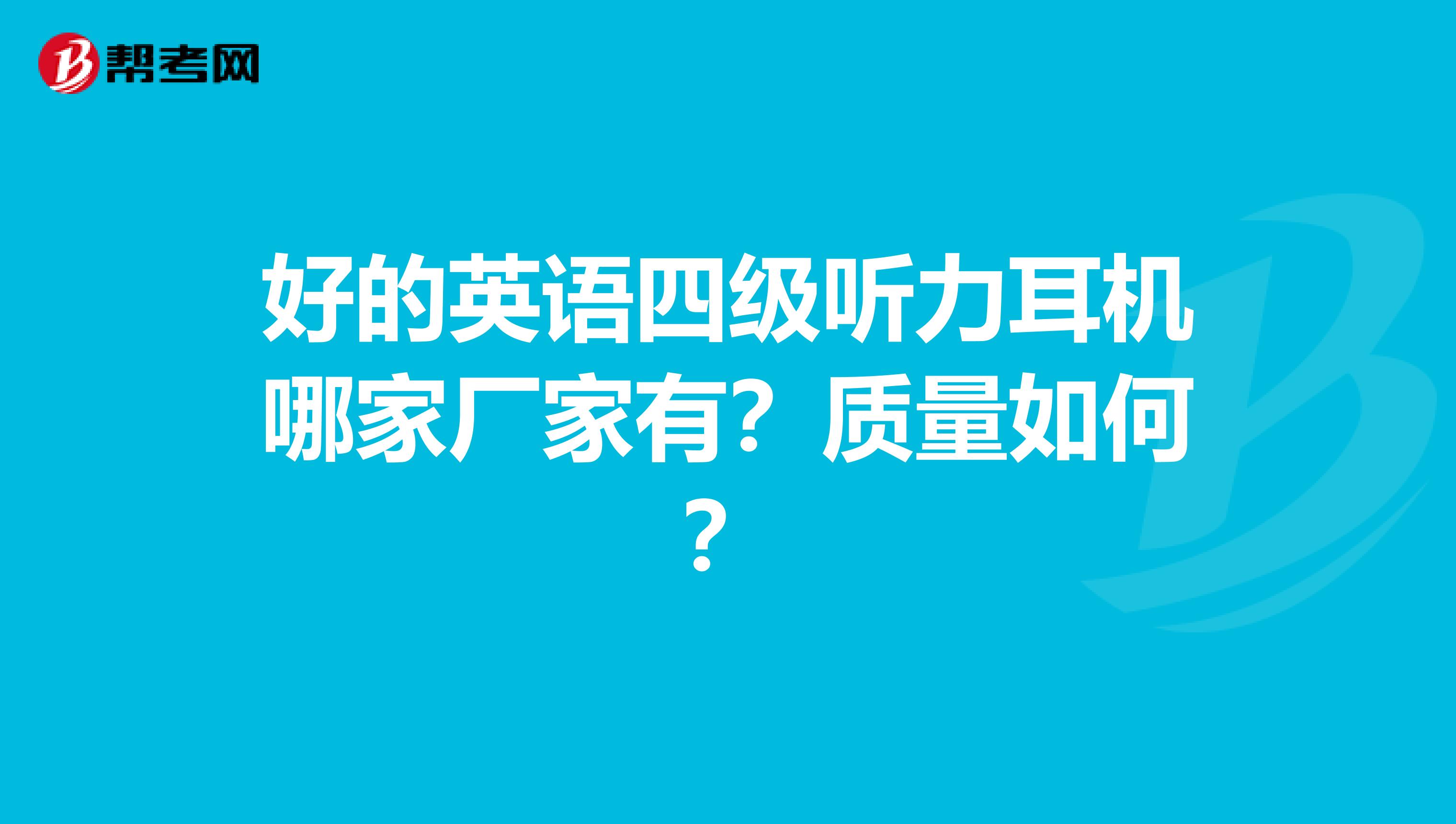 好的英语四级听力耳机哪家厂家有?质量如何?