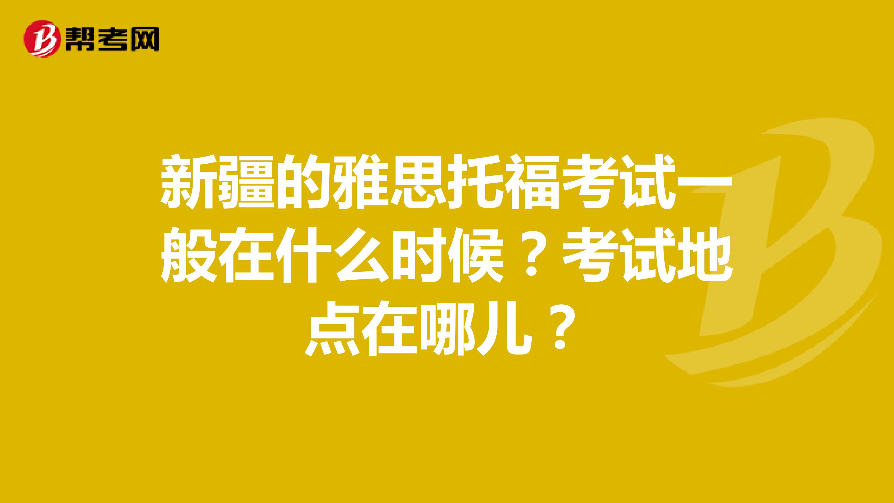 新疆的雅思托福考试一般在什么时候?考试地点在哪儿?
