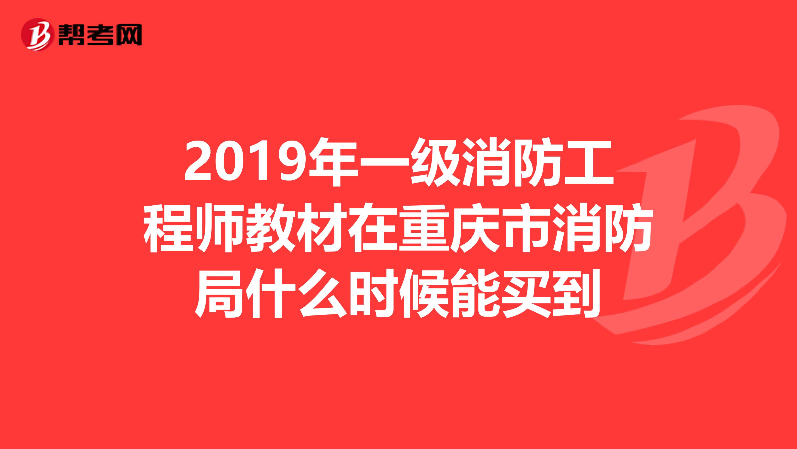 2019年一级消防工程师教材在重庆市消防局什么时候能买到