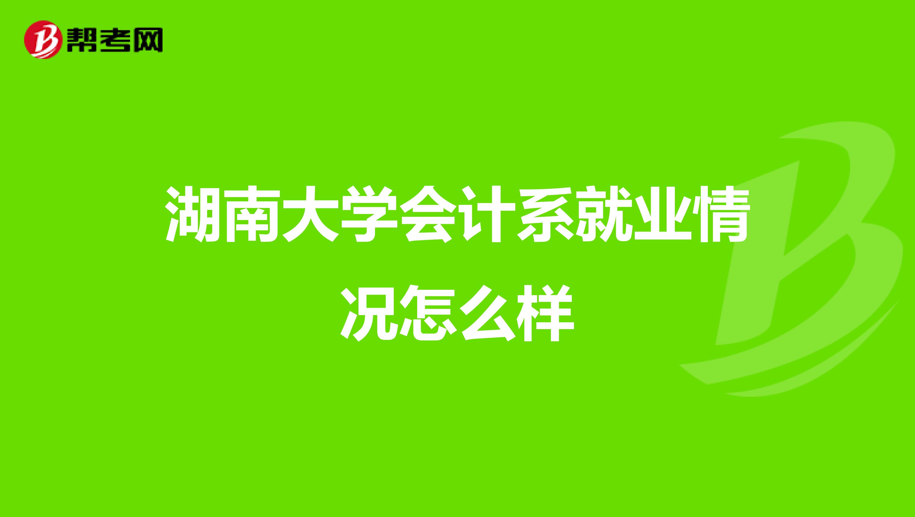 湖南大学会计系就业情况怎么样