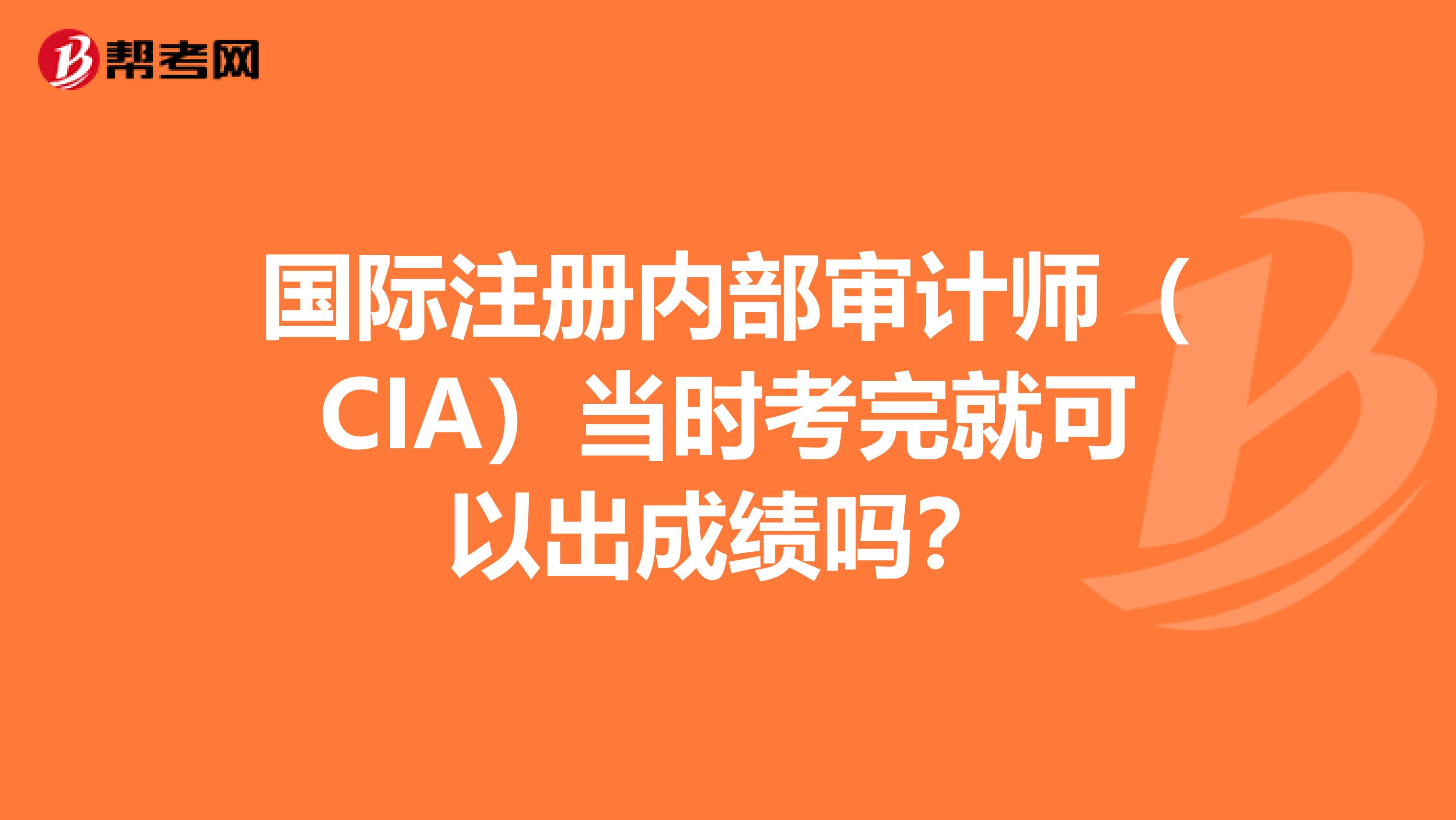 国际注册内部审计师（CIA）当时考完就可以出成绩吗？