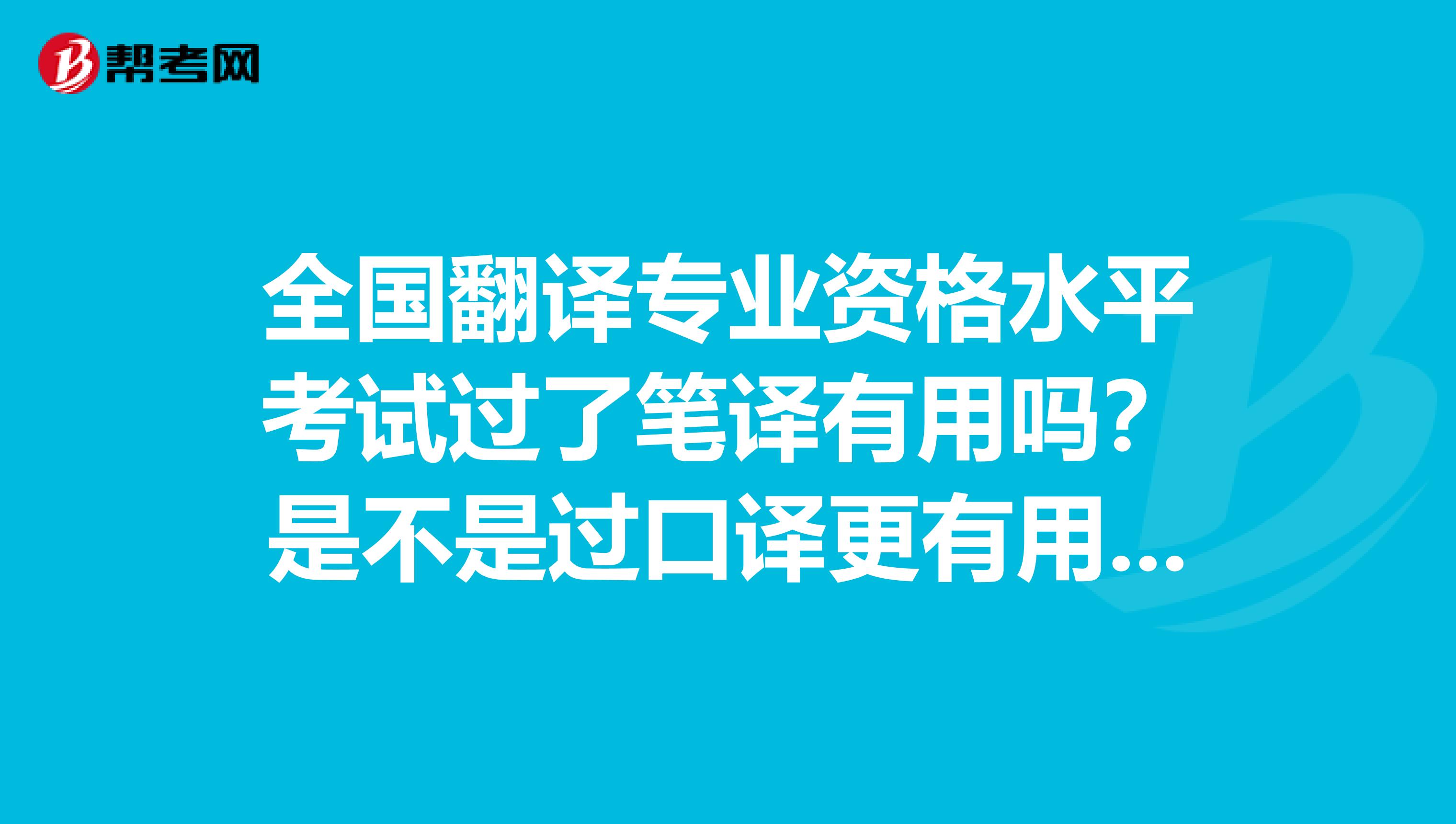 全国翻译专业资格水平考试过了笔译有用吗?是不是过口译更有用啊?我是洛阳的,求解