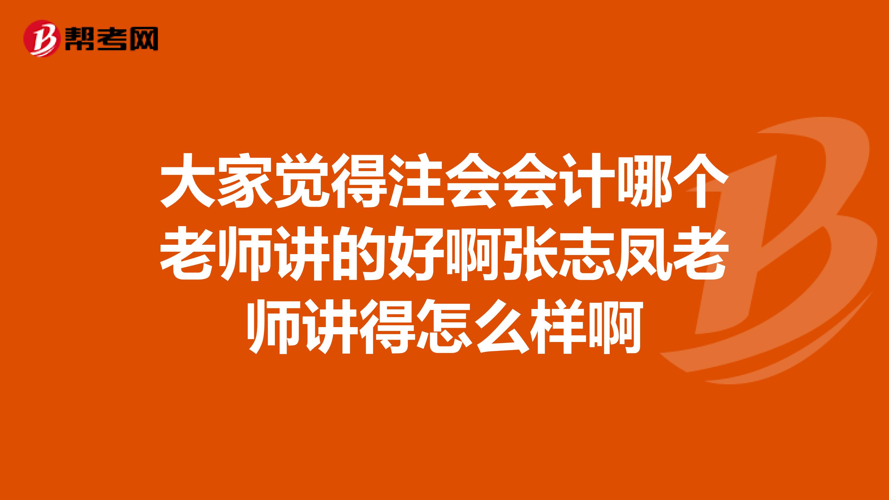 大家觉得注会会计哪个老师讲的好啊张志凤老师讲得怎么样啊