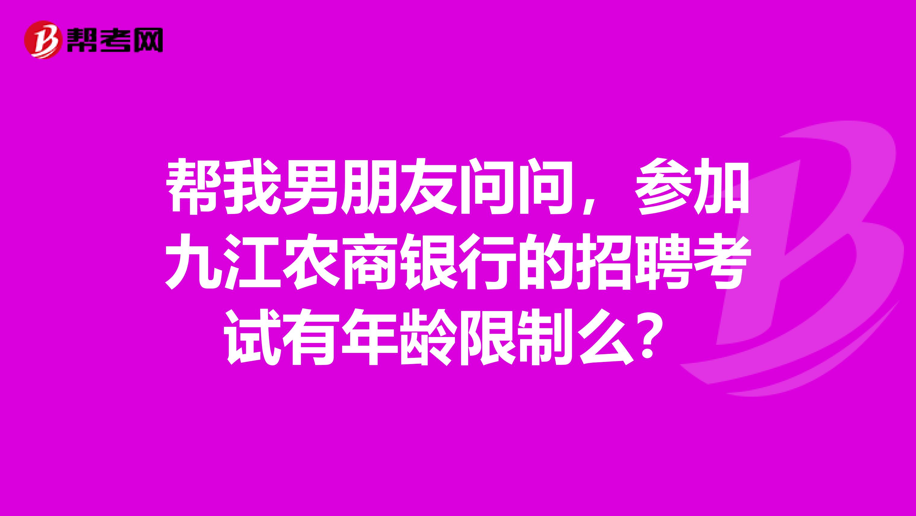 帮我男朋友问问,参加九江农商银行的招聘考试有年龄限制么?