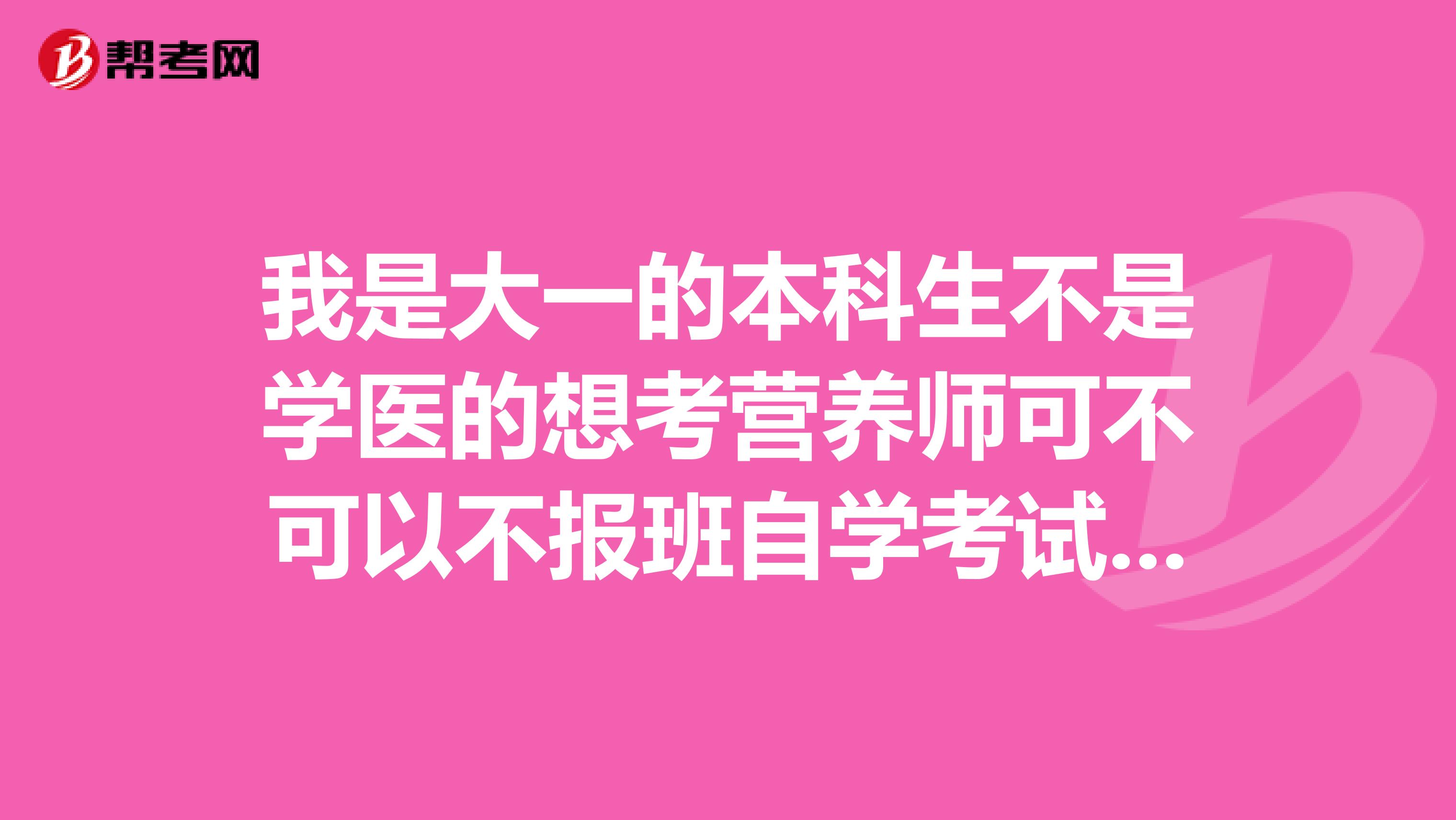 我是大一的本科生不是学医的想考营养师可不可以不报班自学考试?报名费事多少?