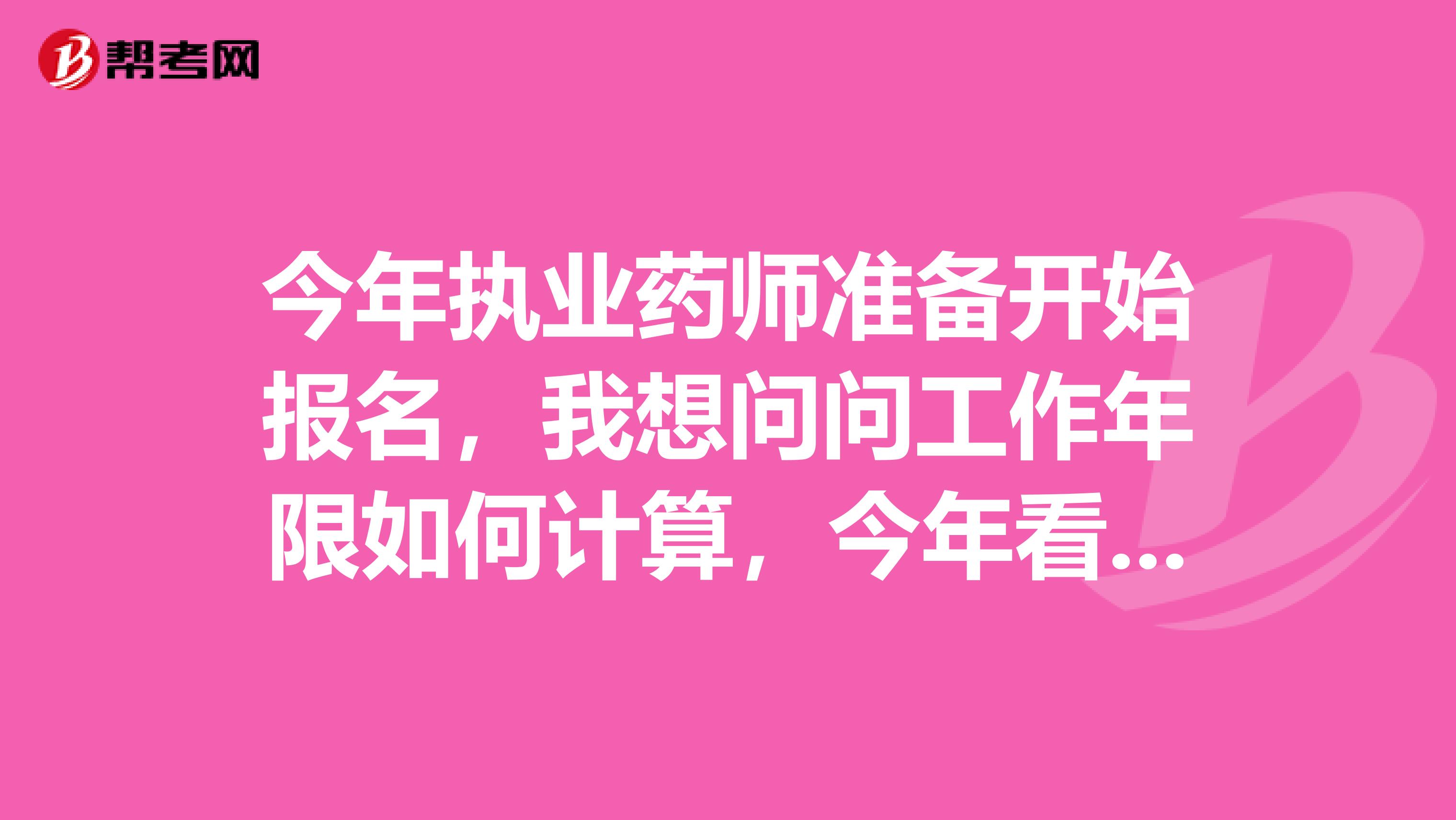 今年执业药师准备开始报名,我想问问工作年限如何计算,今年看看能不能报考
