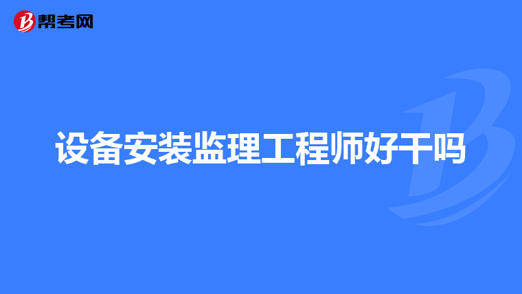 设备安装监理工程师好干吗