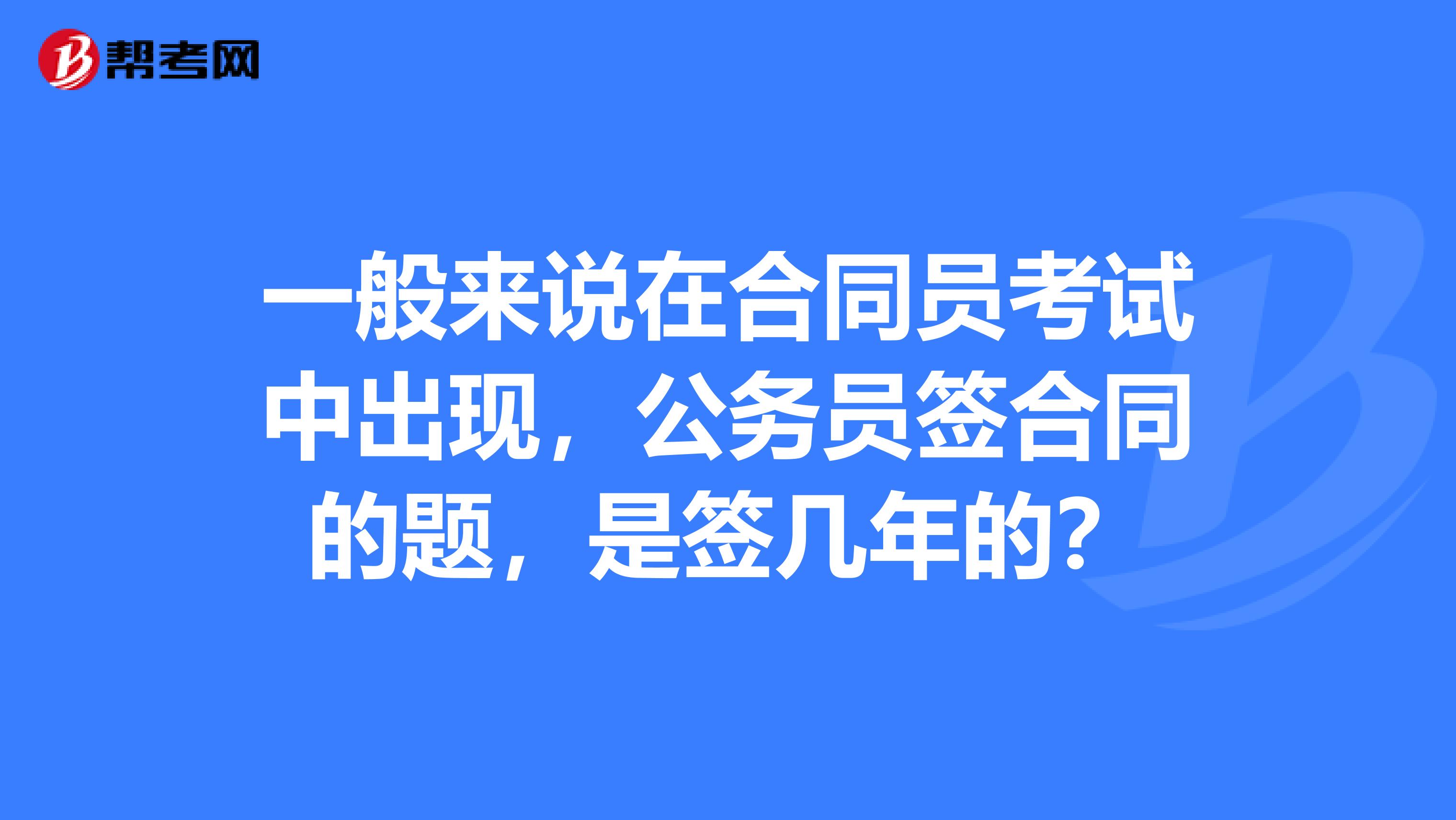 一般来说在合同员考试中出现,公务员签合同的题,是签几年的?