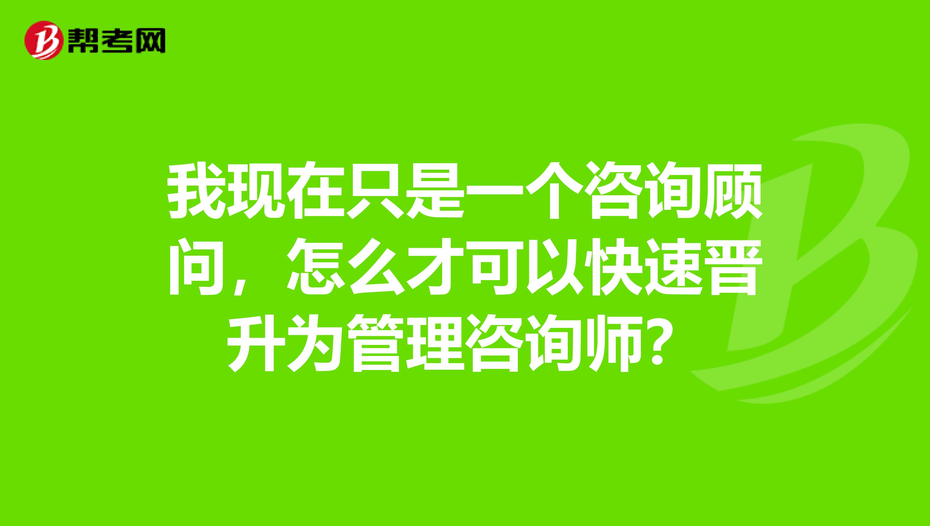 我现在只是一个咨询顾问，怎么才可以快速晋升为管理咨询师？