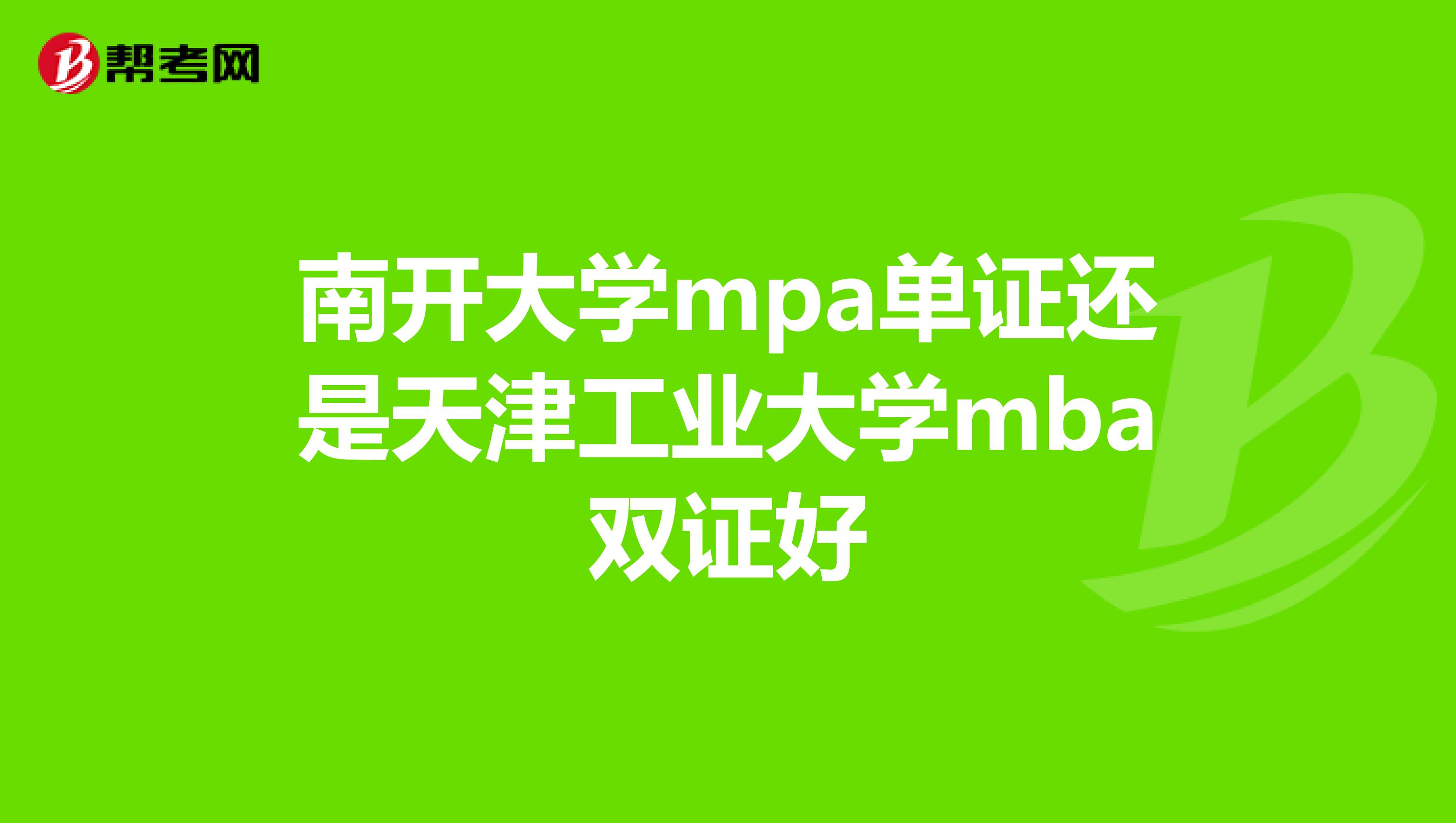 南開大學(xué)mpa單證還是天津工業(yè)大學(xué)mba雙證好