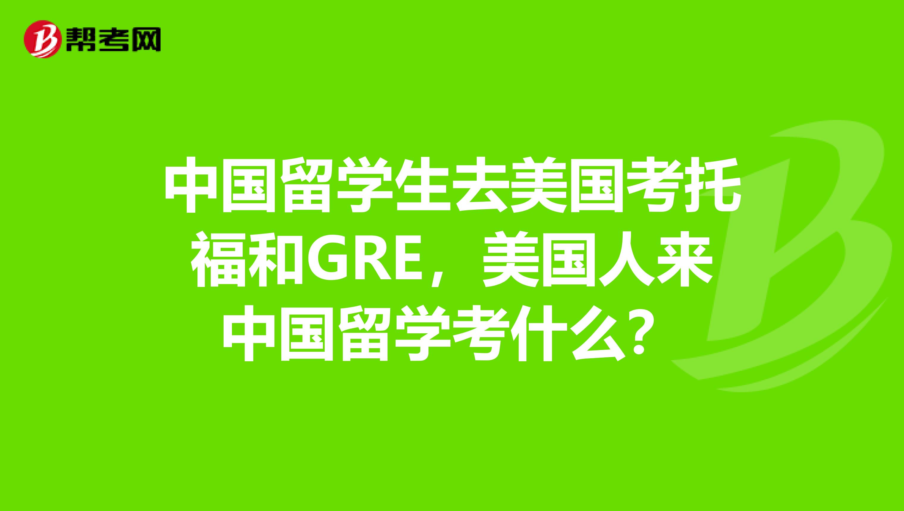 中国留学生去美国考托福和GRE,美国人来中国留学考什么?