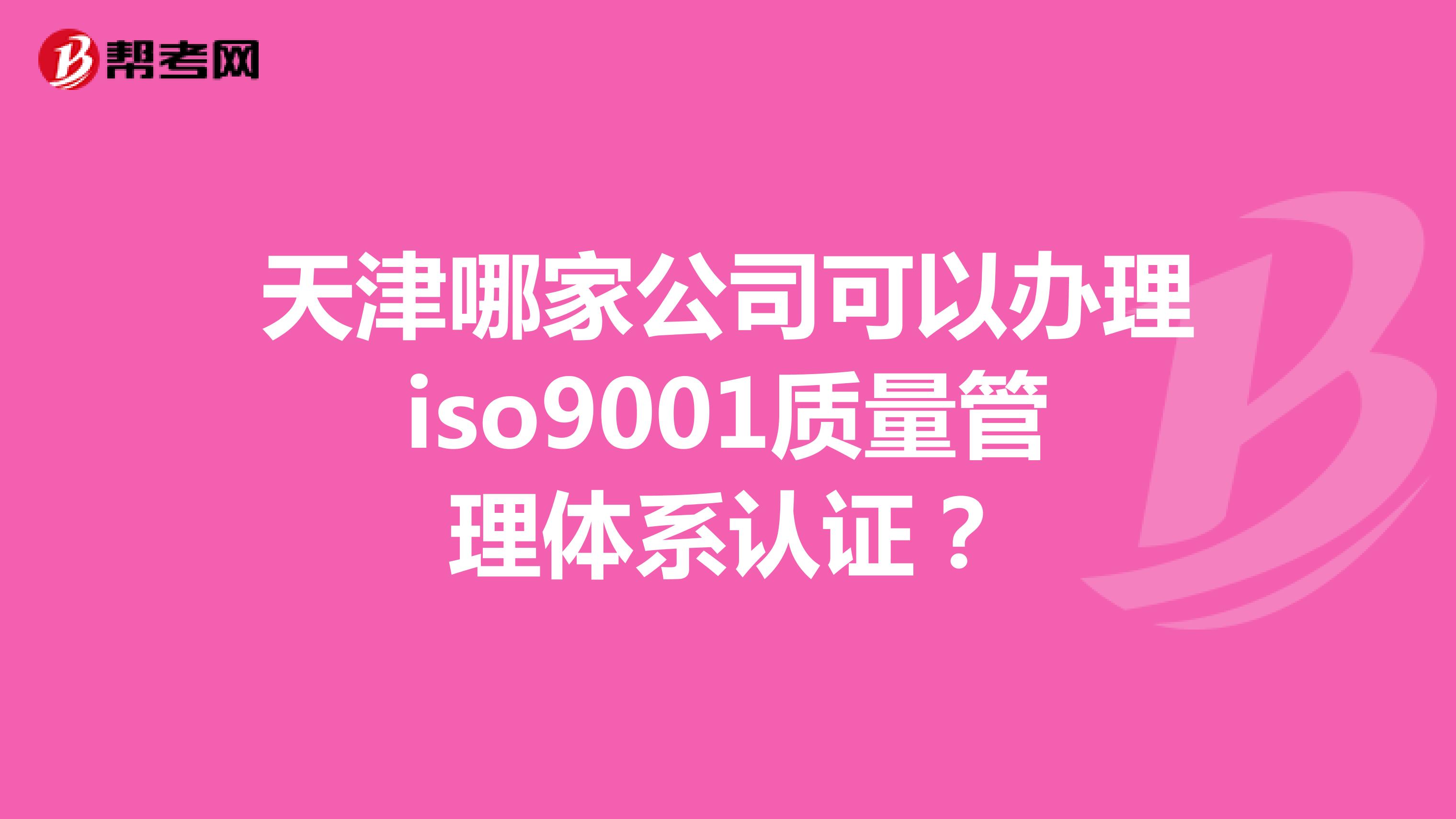 天津哪家公司可以办理iso9001质量管理体系认证？