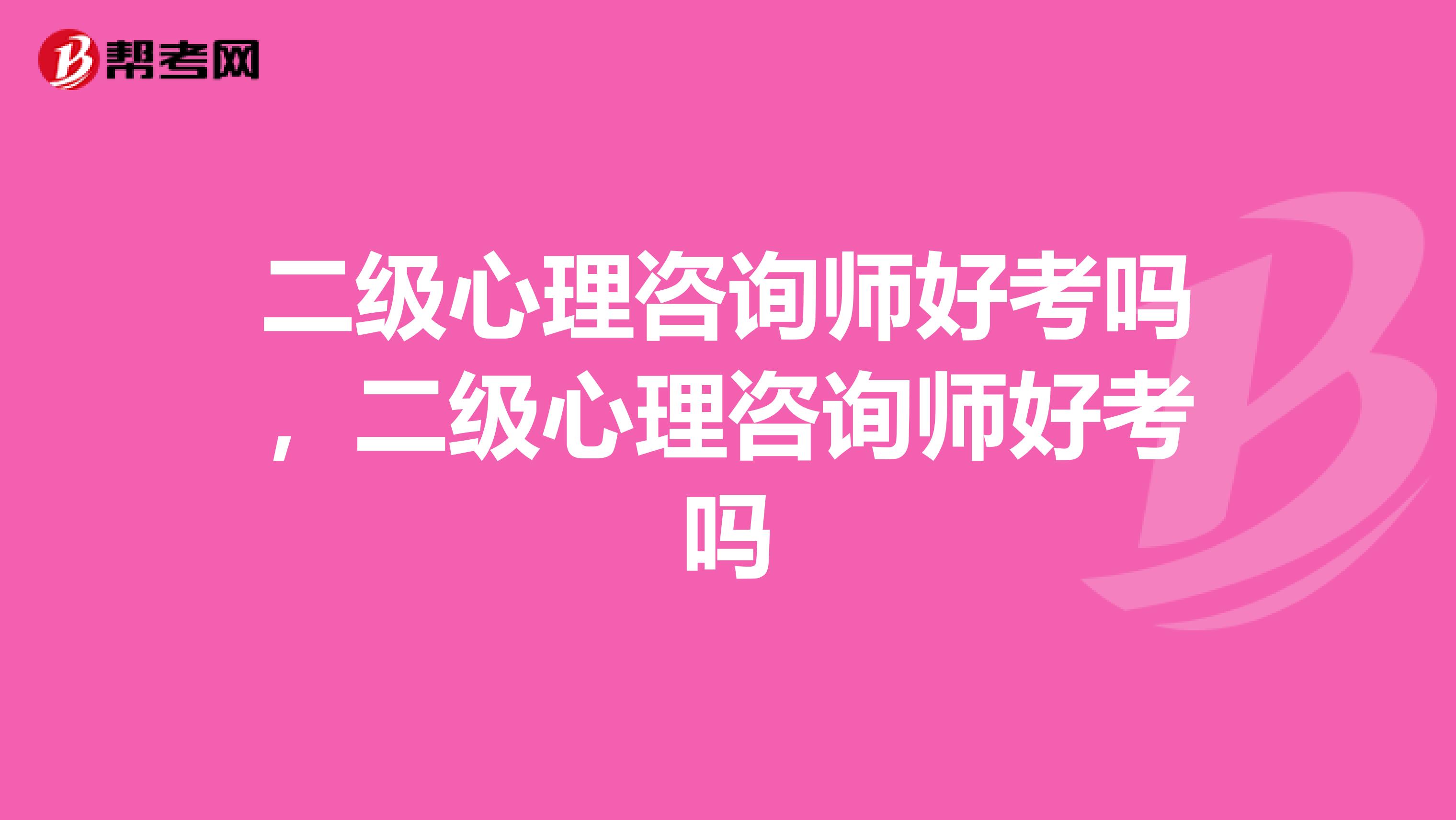 二级心理咨询师好考吗,二级心理咨询师好考吗