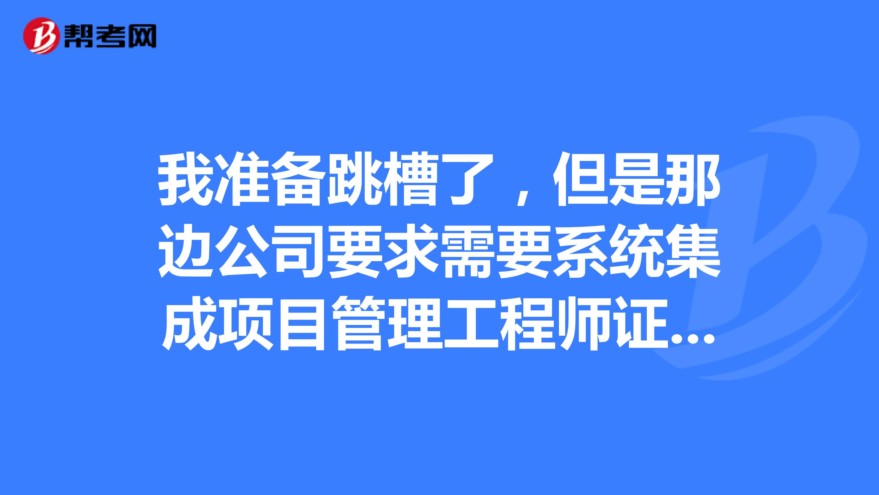 我准备跳槽了，但是那边公司要求需要系统集成项目管理工程师证，请问明年报考这个考试的时间是多久？