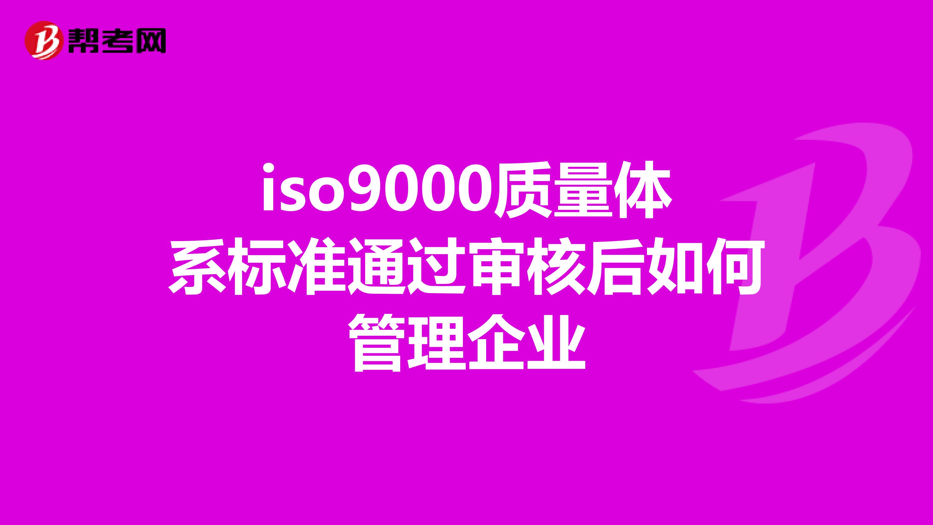 iso9000质量体系标准通过审核后如何管理企业