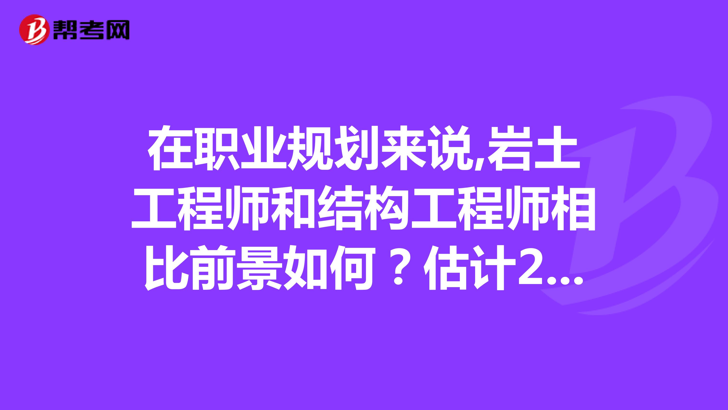 在职业规划来说,岩土工程师和结构工程师相比前景如何？估计2年内会混到一级证，请问应该怎么发展有前途？