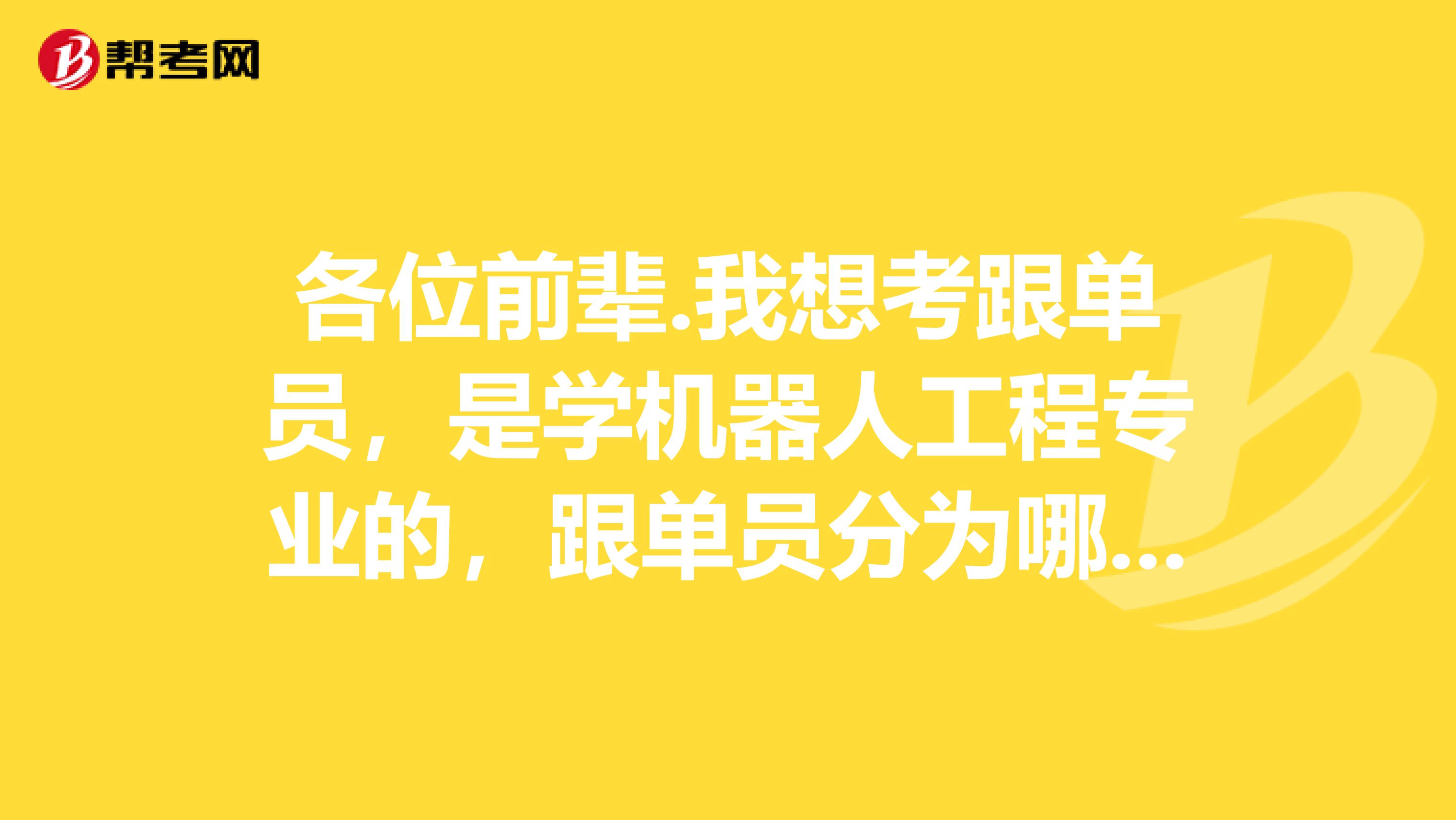 各位前辈.我想考跟单员，是学机器人工程专业的，跟单员分为哪几类？谢谢