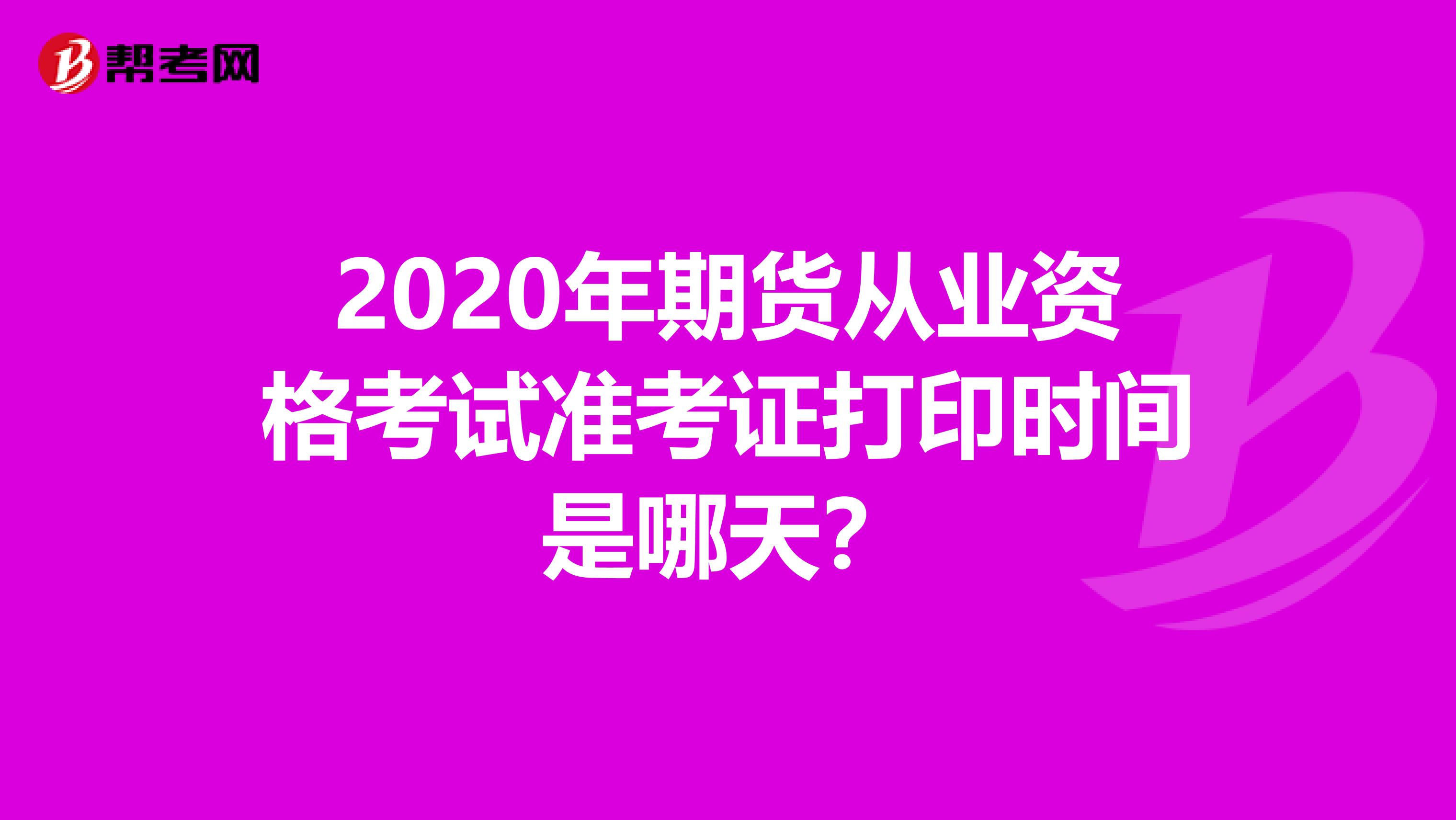 2020年期貨從業資格考試準考證打印時間是哪天？