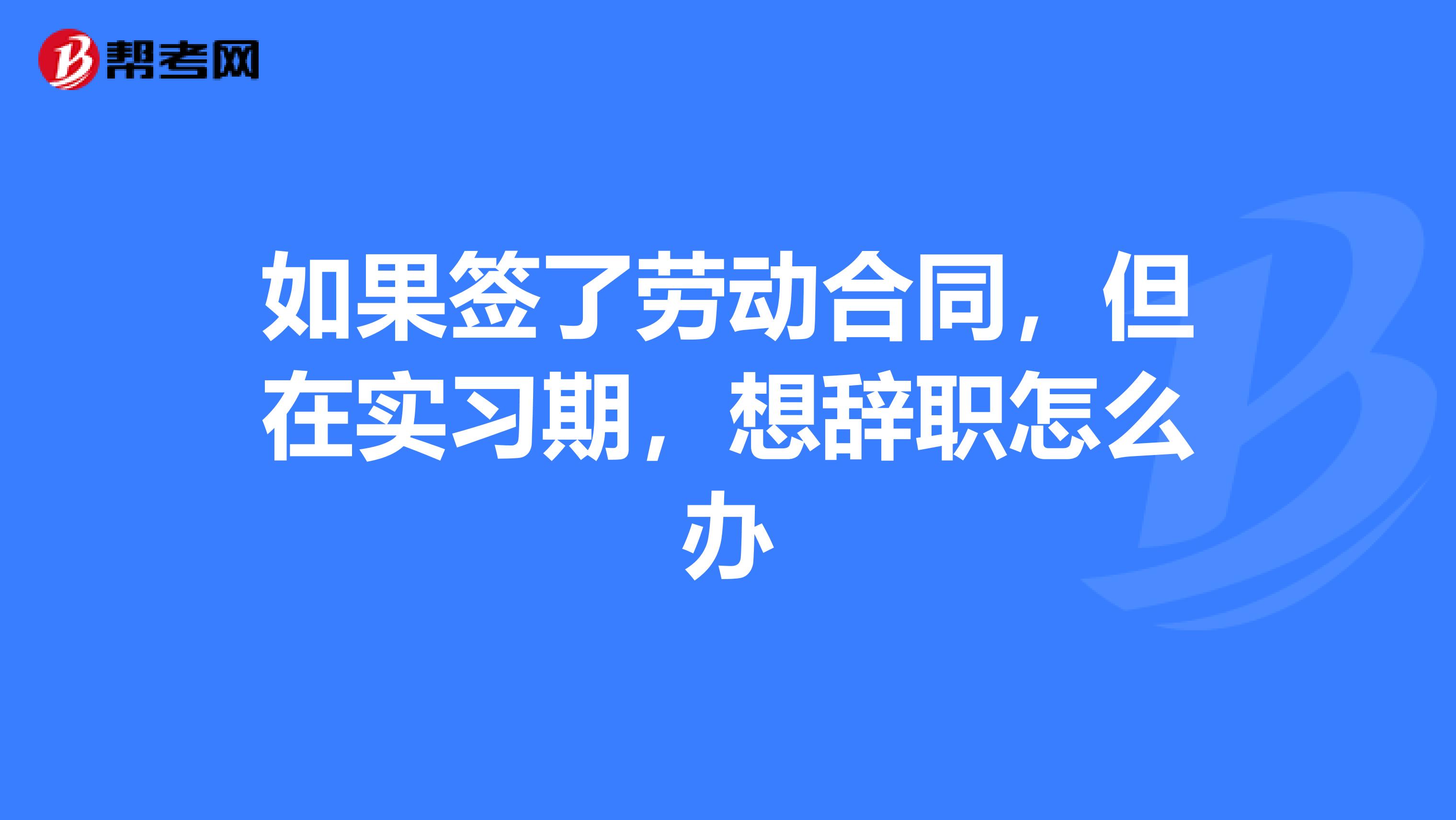 如果签了劳动合同,但在实习期,想辞职怎么办