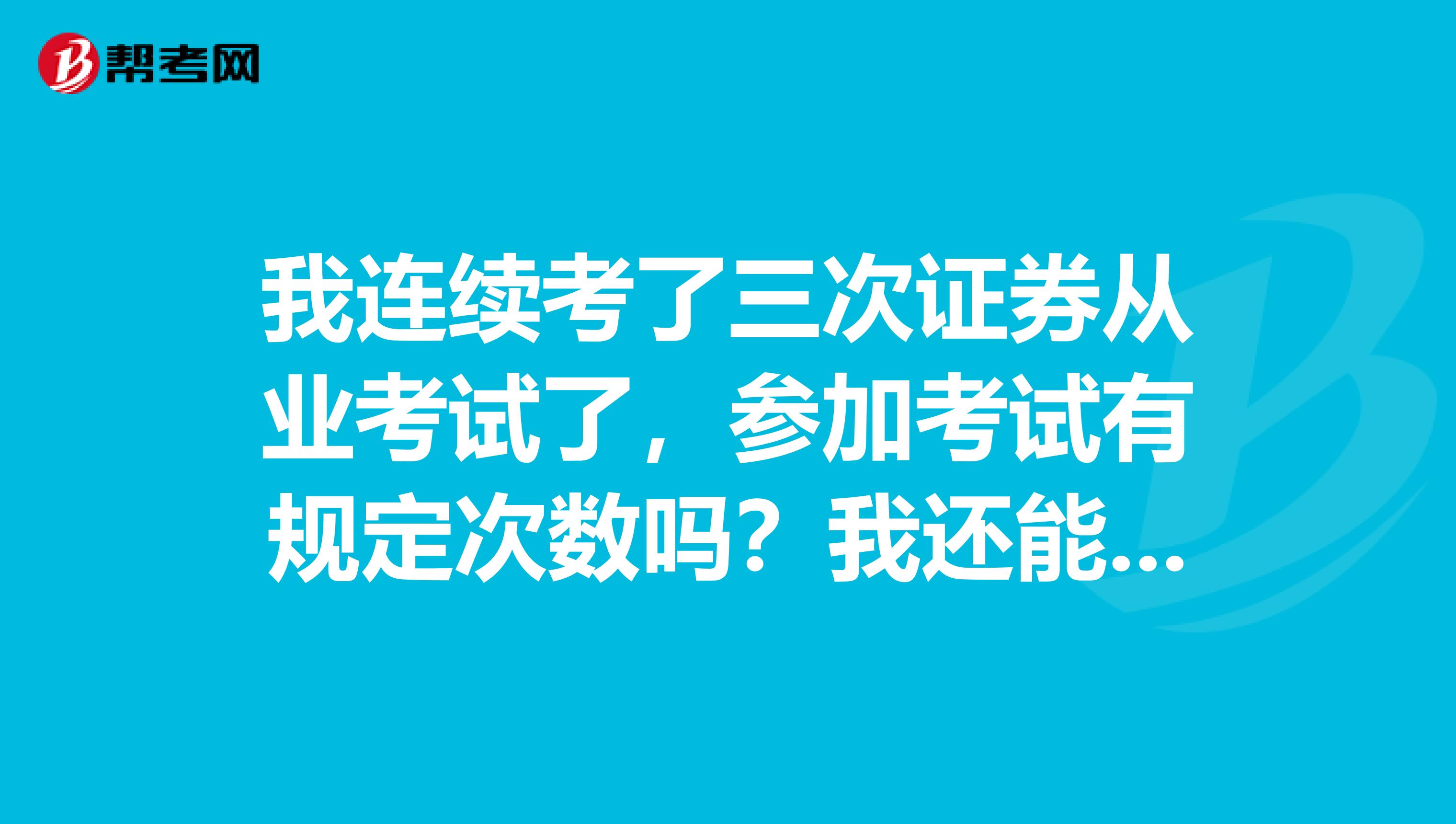 我连续考了三次证券从业考试了，参加考试有规定次数吗？我还能再考吗？