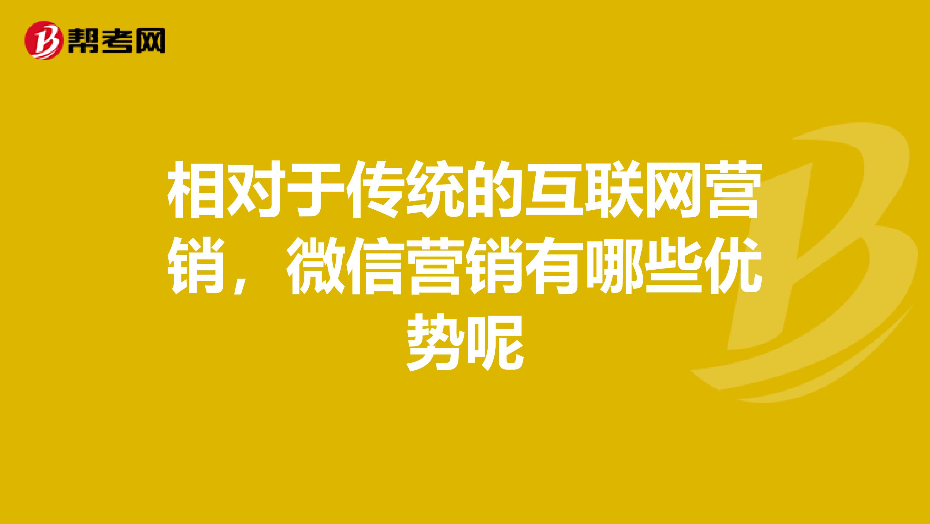 相对于传统的互联网营销，微信营销有哪些优势呢