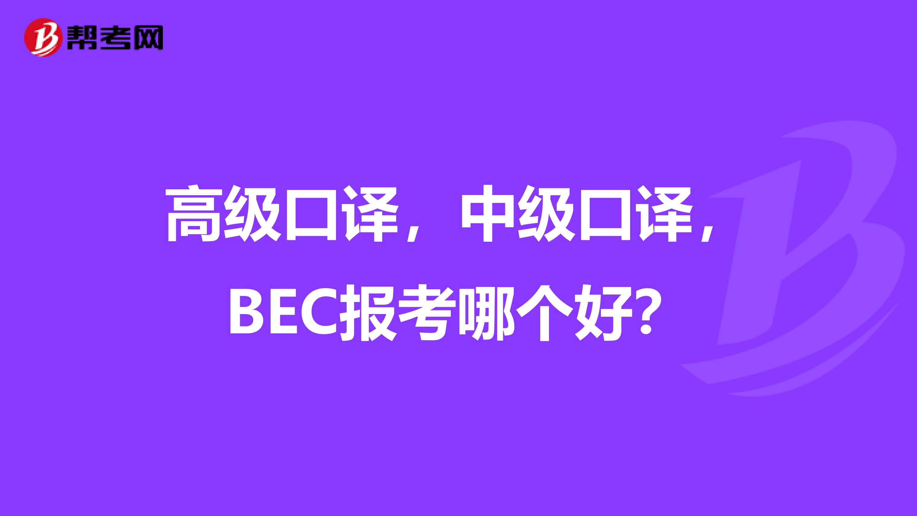 高级口译，中级口译，BEC报考哪个好？