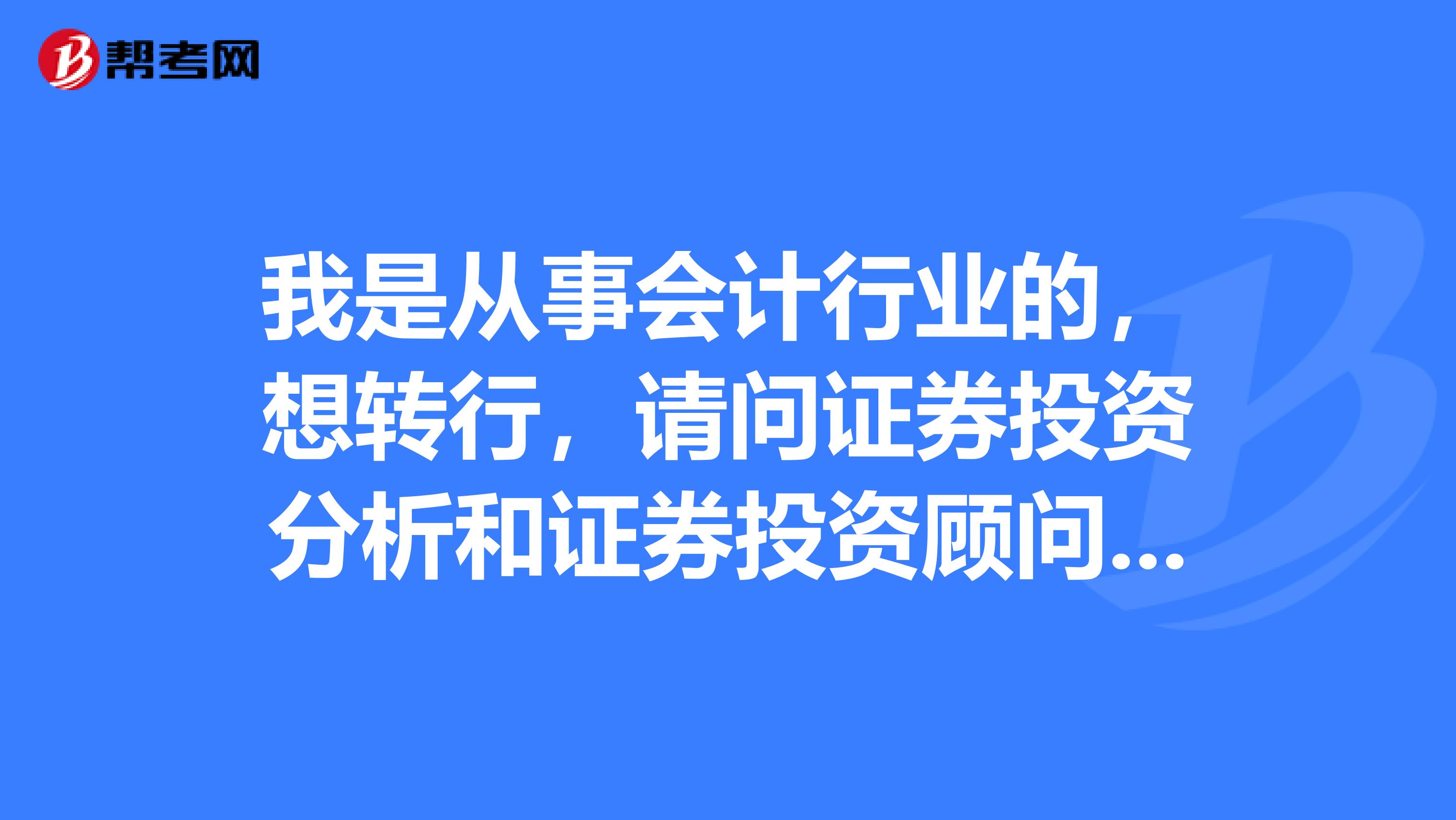 我是从事会计行业的,想转行,请问证券投资分析和证券投资顾问的差别有哪些?