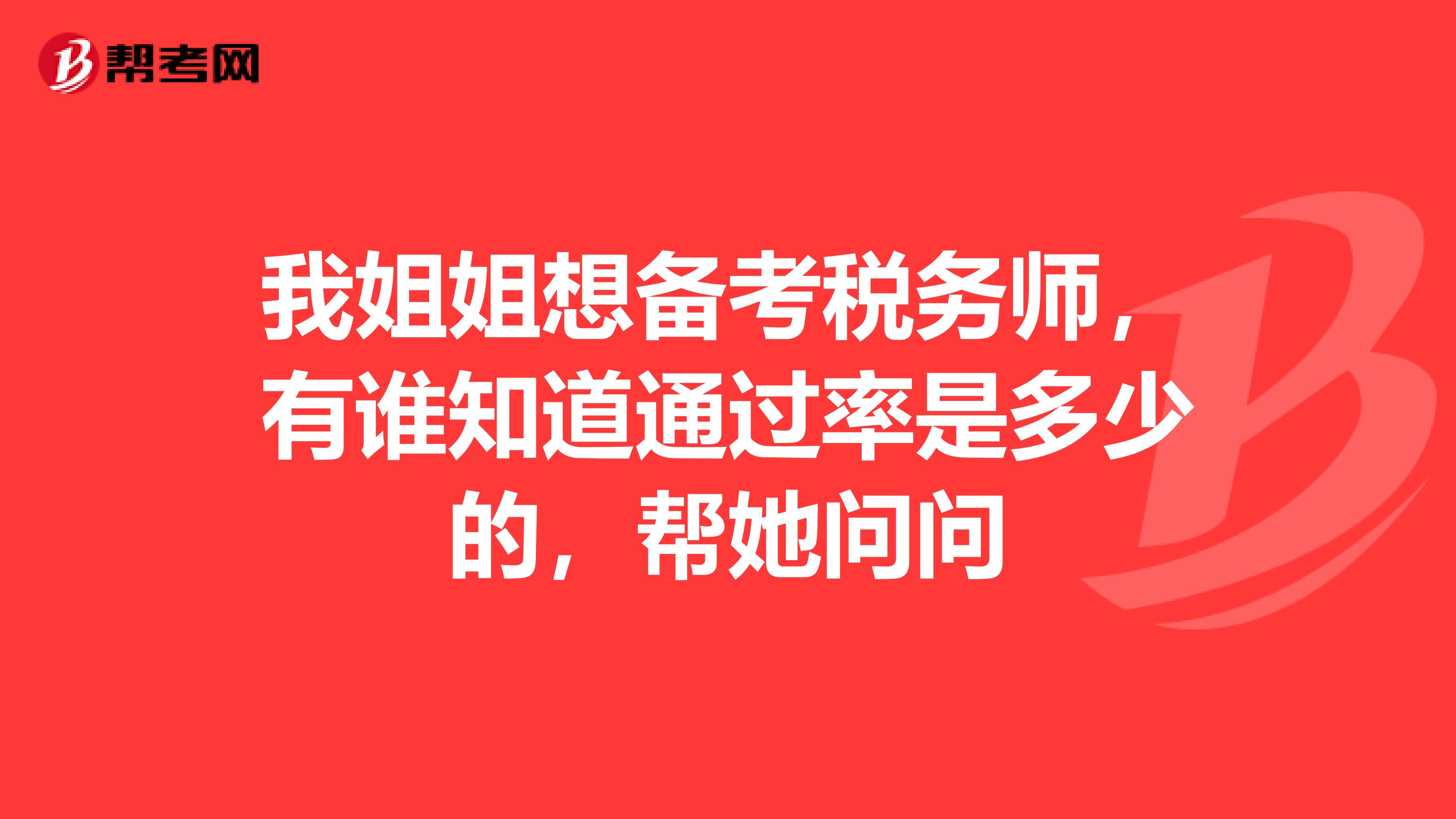 我姐姐想备考税务师，有谁知道通过率是多少的，帮她问问