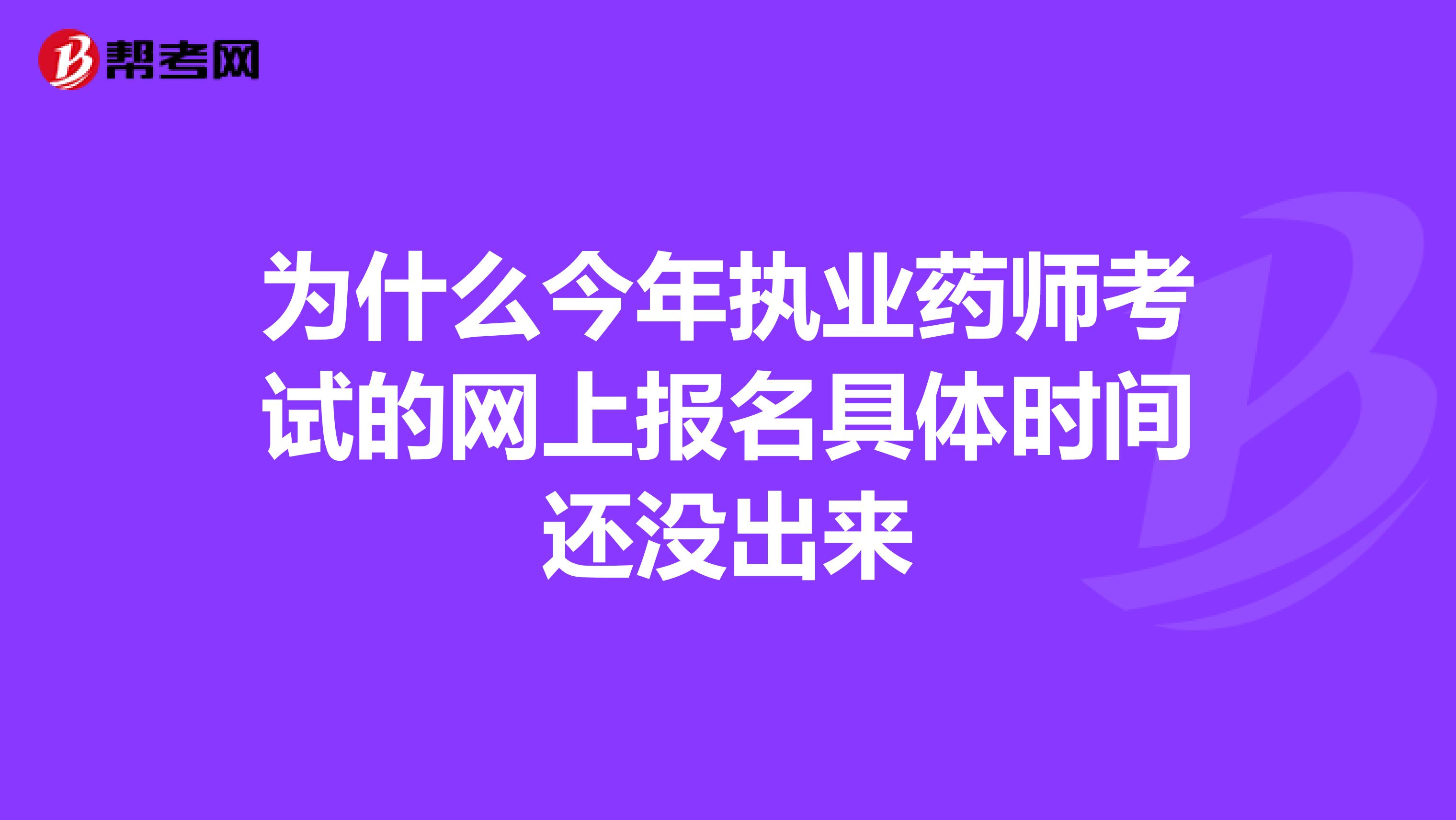 為什么今年執(zhí)業(yè)藥師考試的網(wǎng)上報(bào)名具體時(shí)間還沒出來