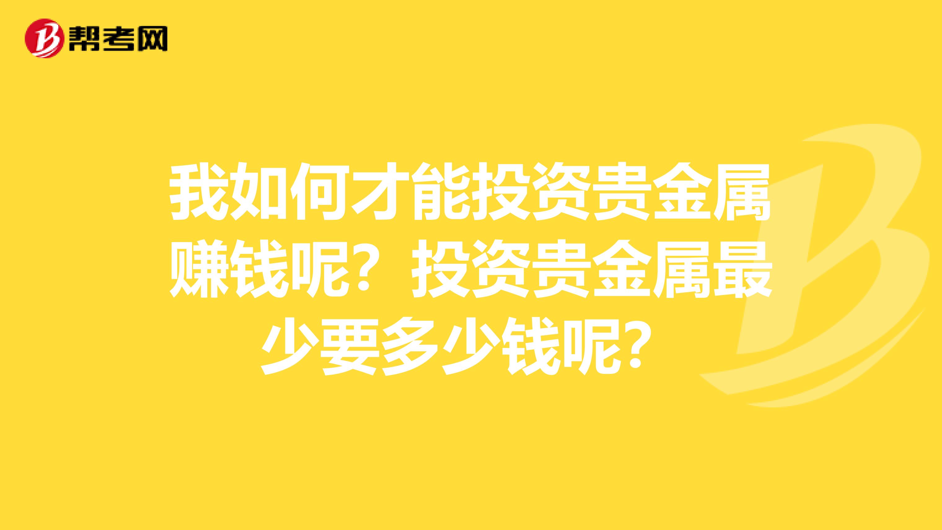 我如何才能投资贵金属赚钱呢?投资贵金属最少要多少钱呢?