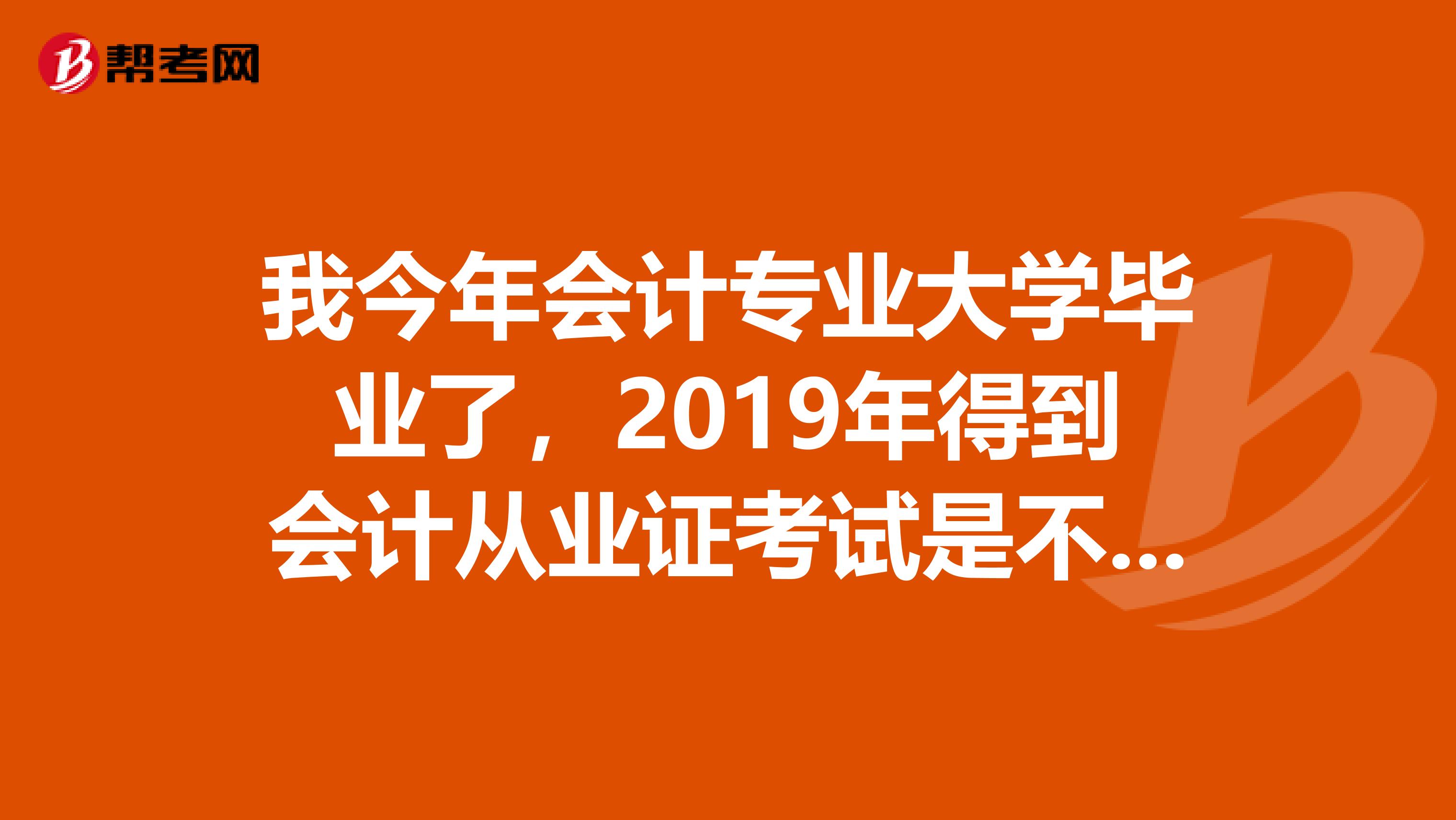 我今年会计专业大学毕业了，2019年得到会计从业证考试是不是可以考中级会计职称了呢？