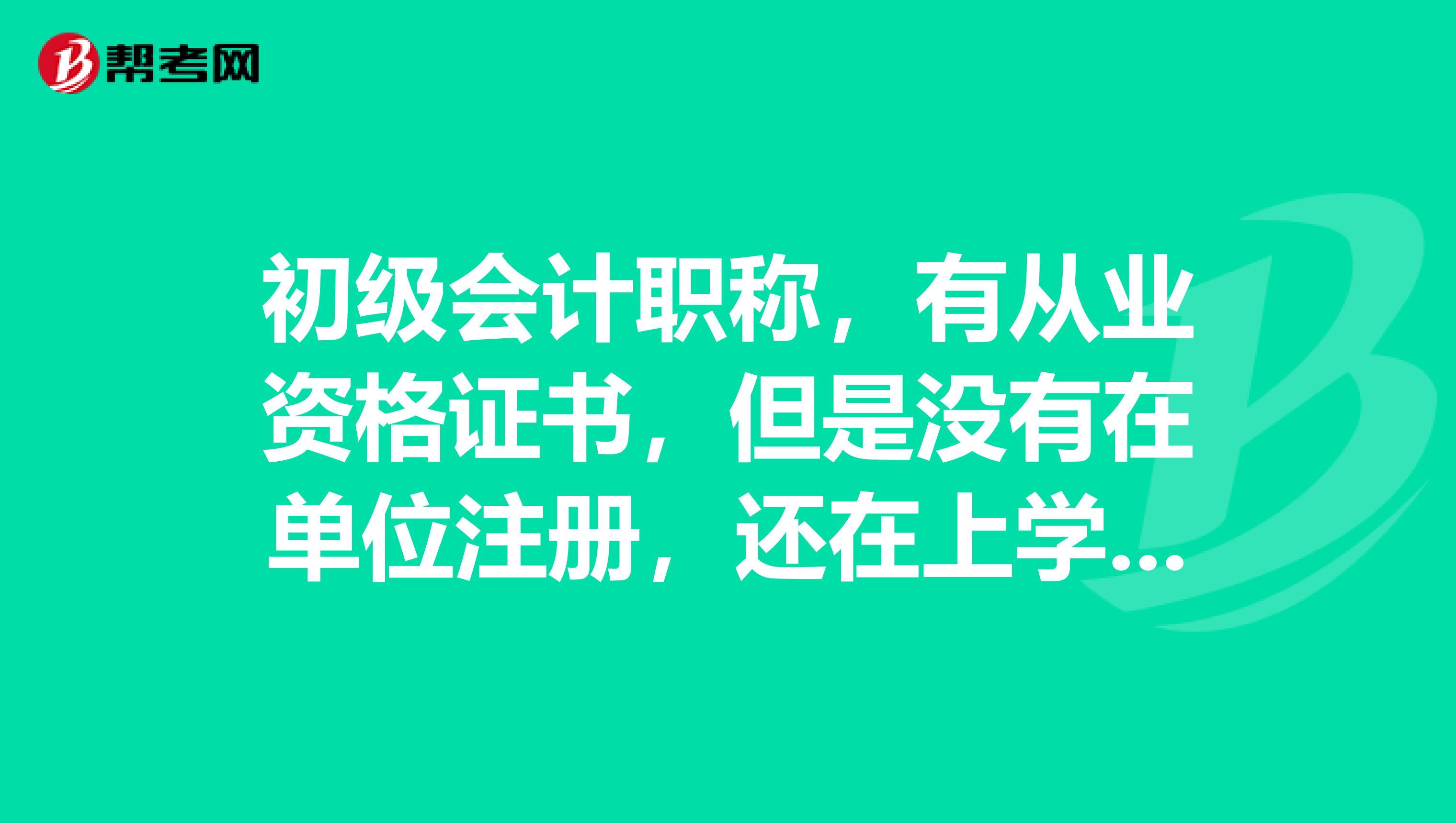 初級(jí)會(huì)計(jì)職稱(chēng)，有從業(yè)資格證書(shū)，但是沒(méi)有在單位注冊(cè)，還在上學(xué)，但不是應(yīng)屆畢業(yè)生，怎么領(lǐng)證？