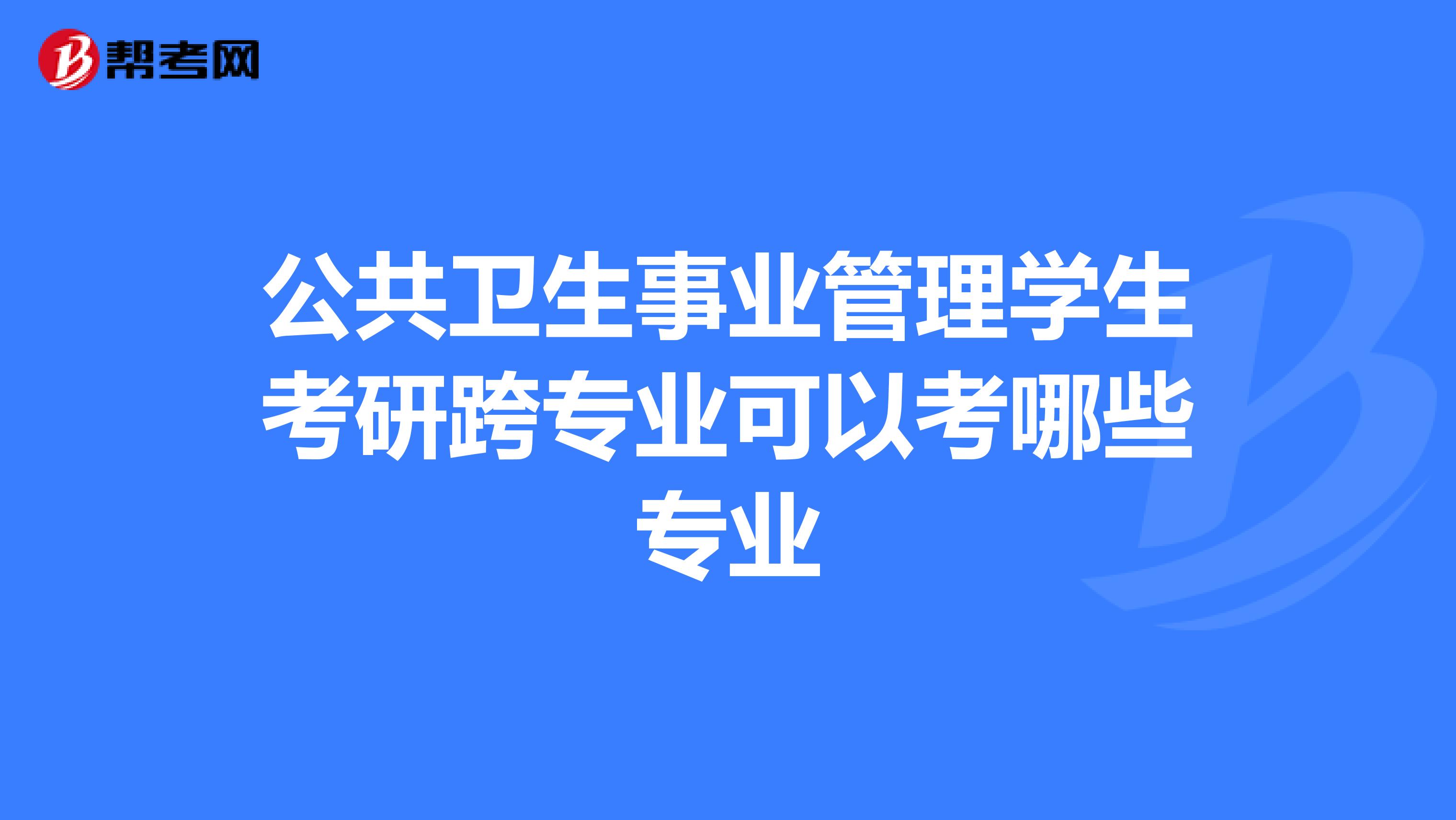 公共卫生事业管理学生考研跨专业可以考哪些专业