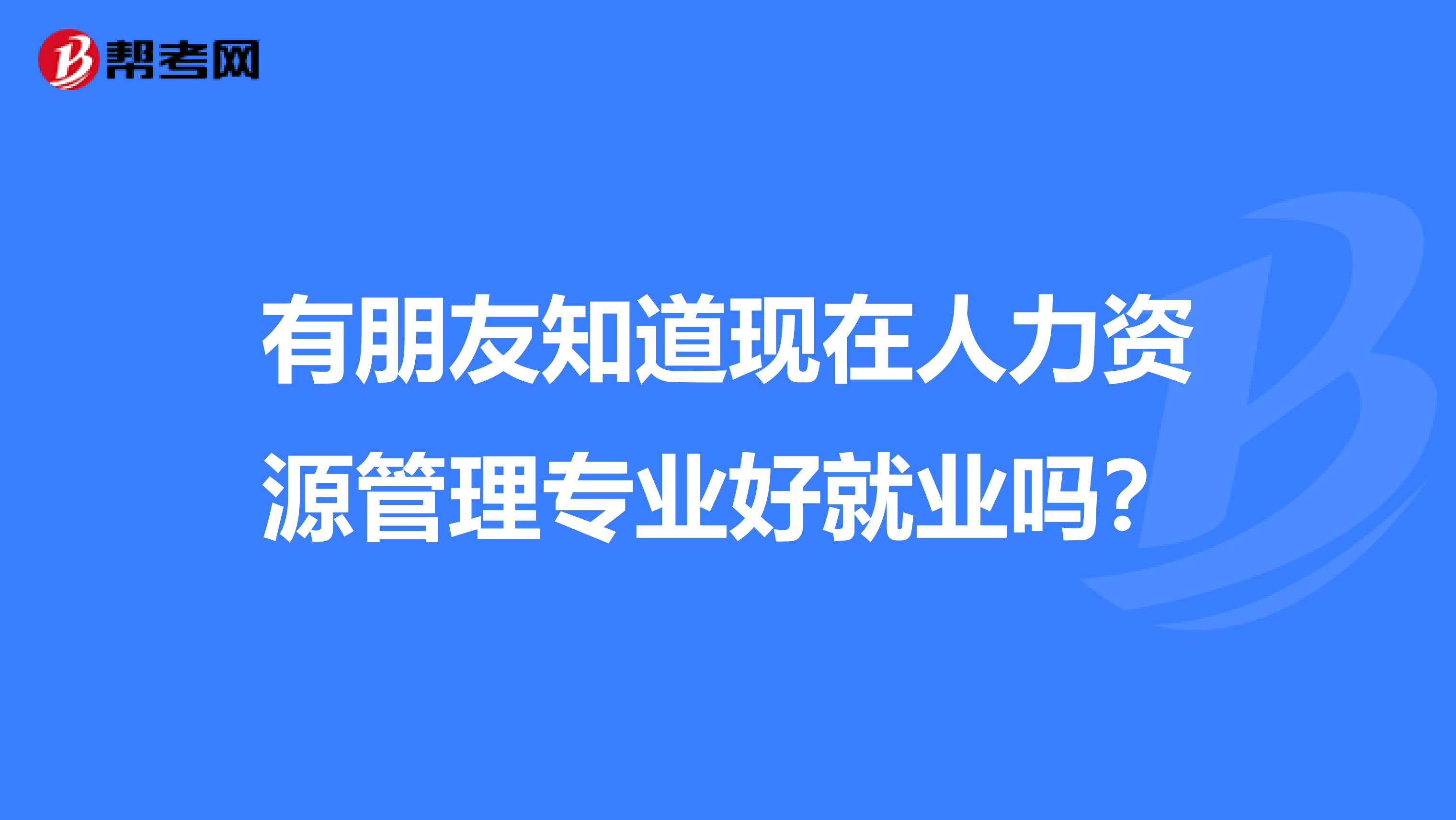 有朋友知道现在人力资源管理专业好就业吗?