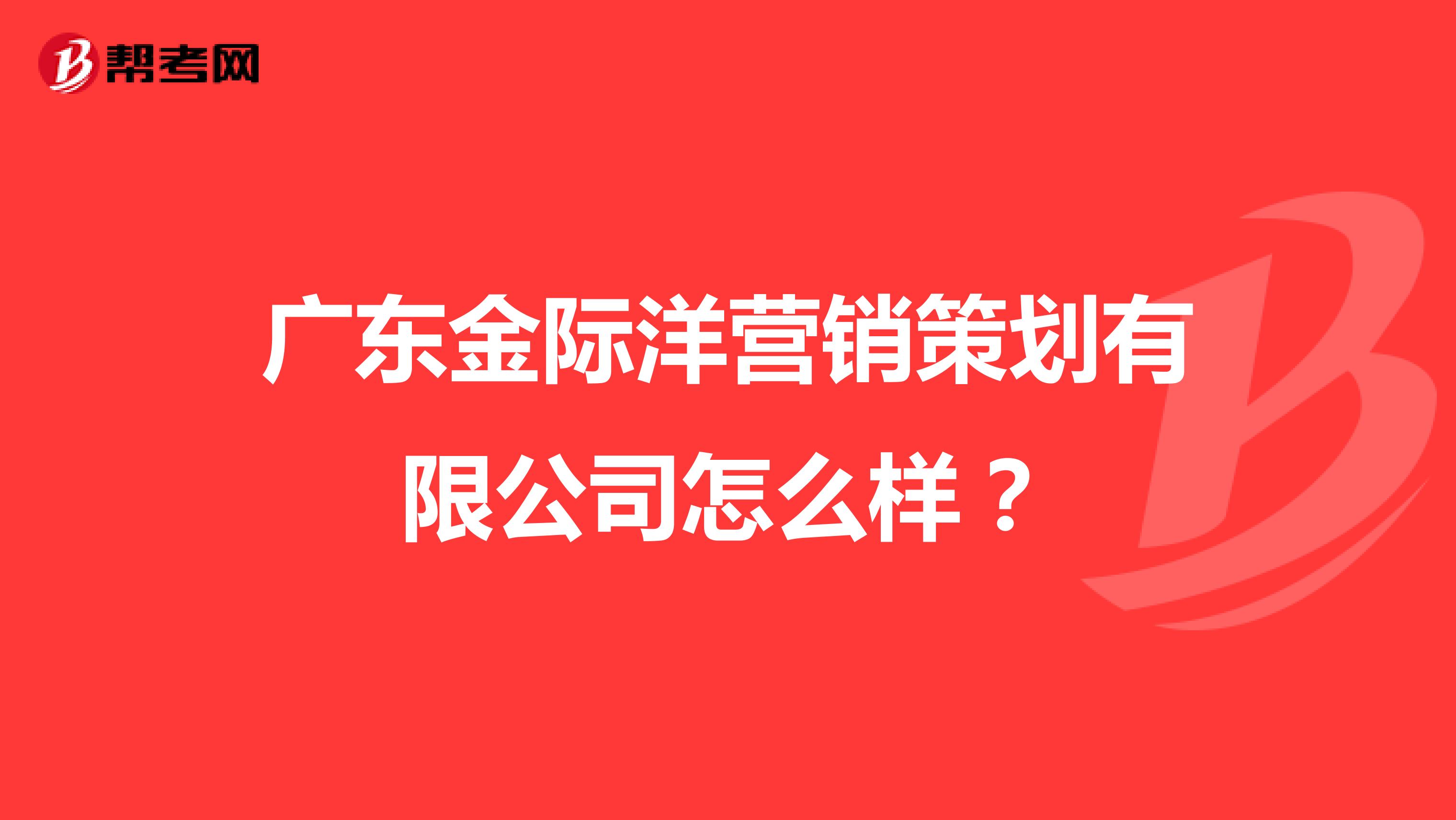 广东金际洋营销策划有限公司怎么样？