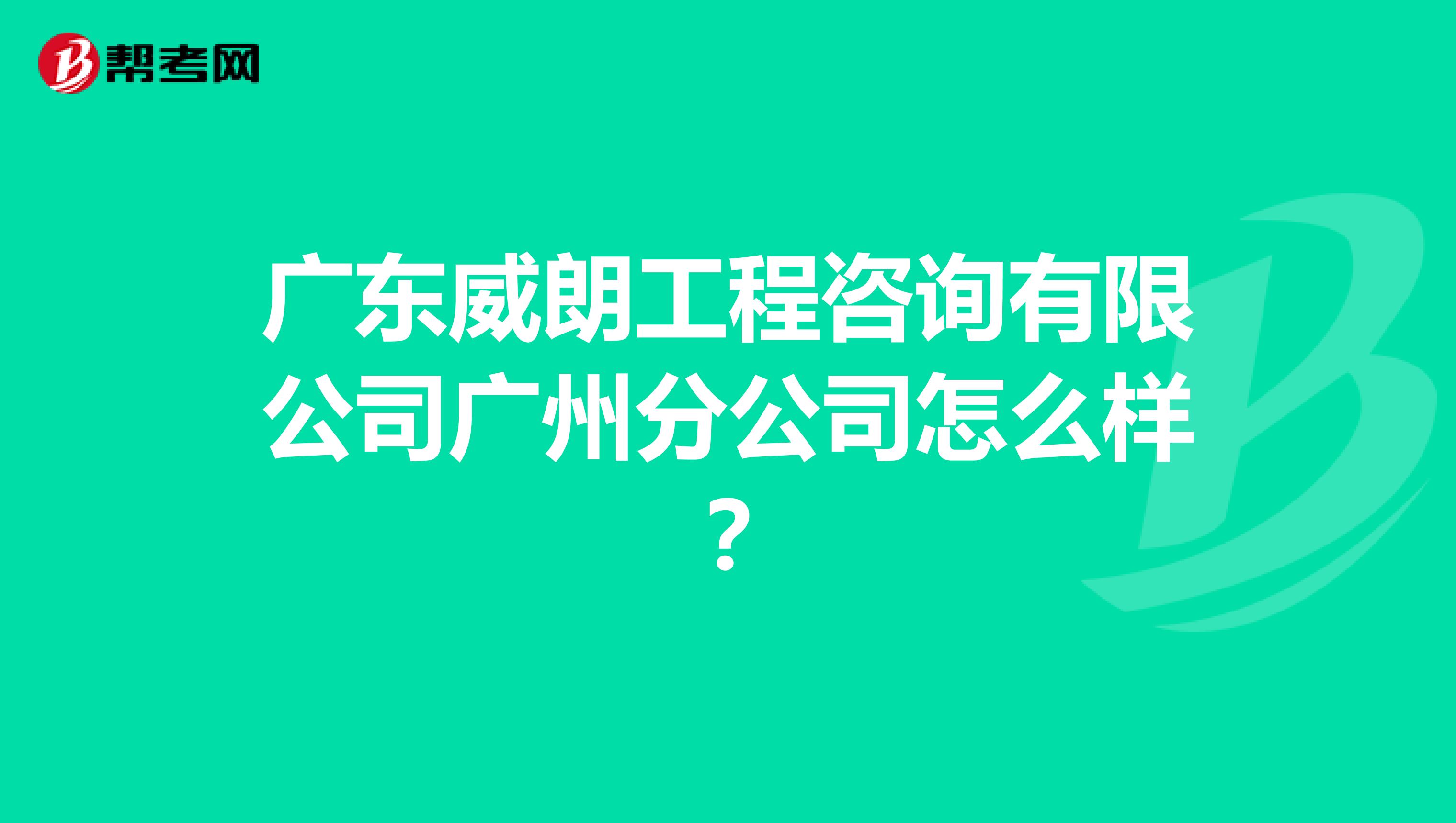 广东威朗工程咨询有限公司广州分公司怎么样？