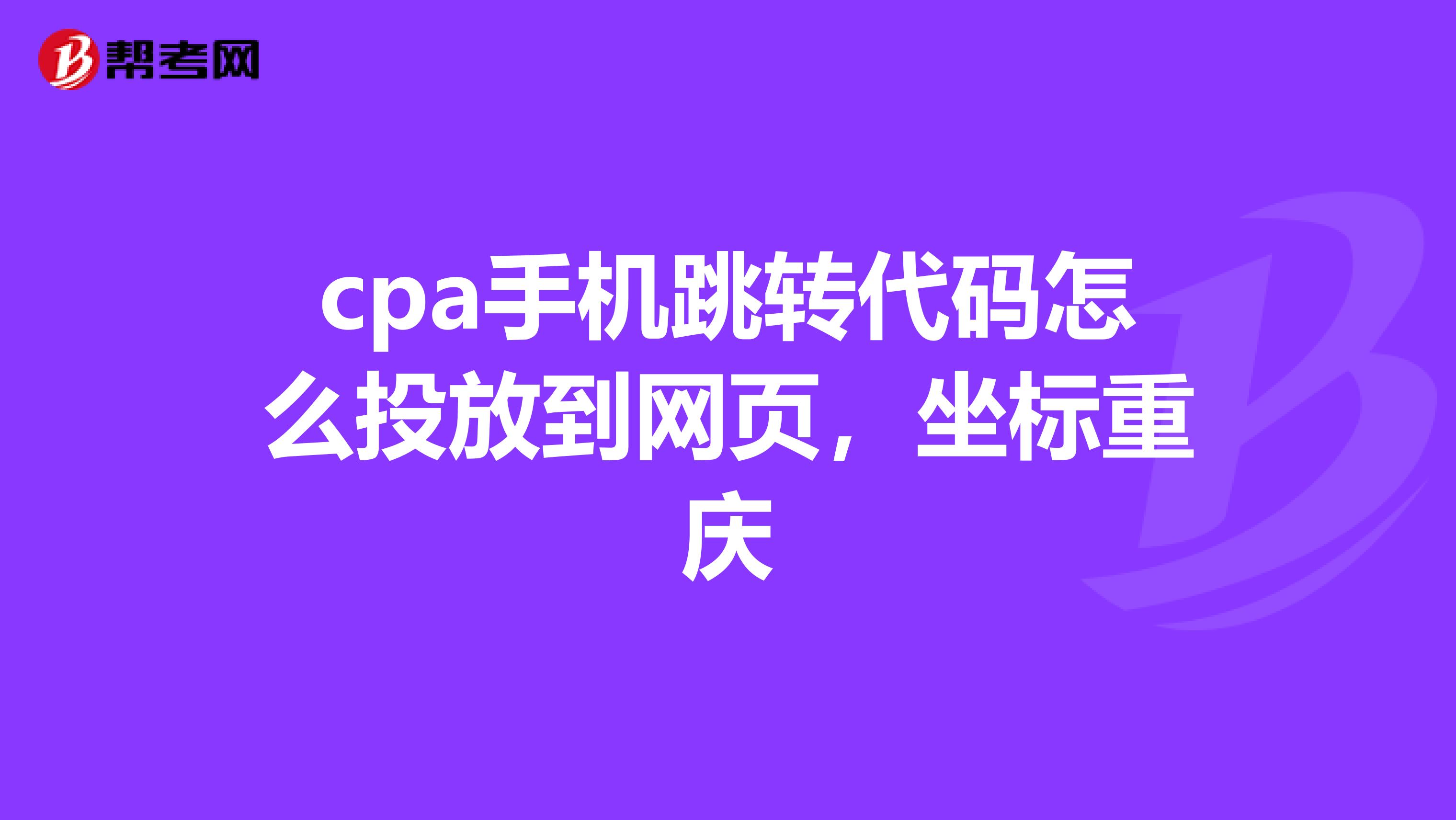 cpa手機跳轉(zhuǎn)代碼怎么投放到網(wǎng)頁，坐標重慶