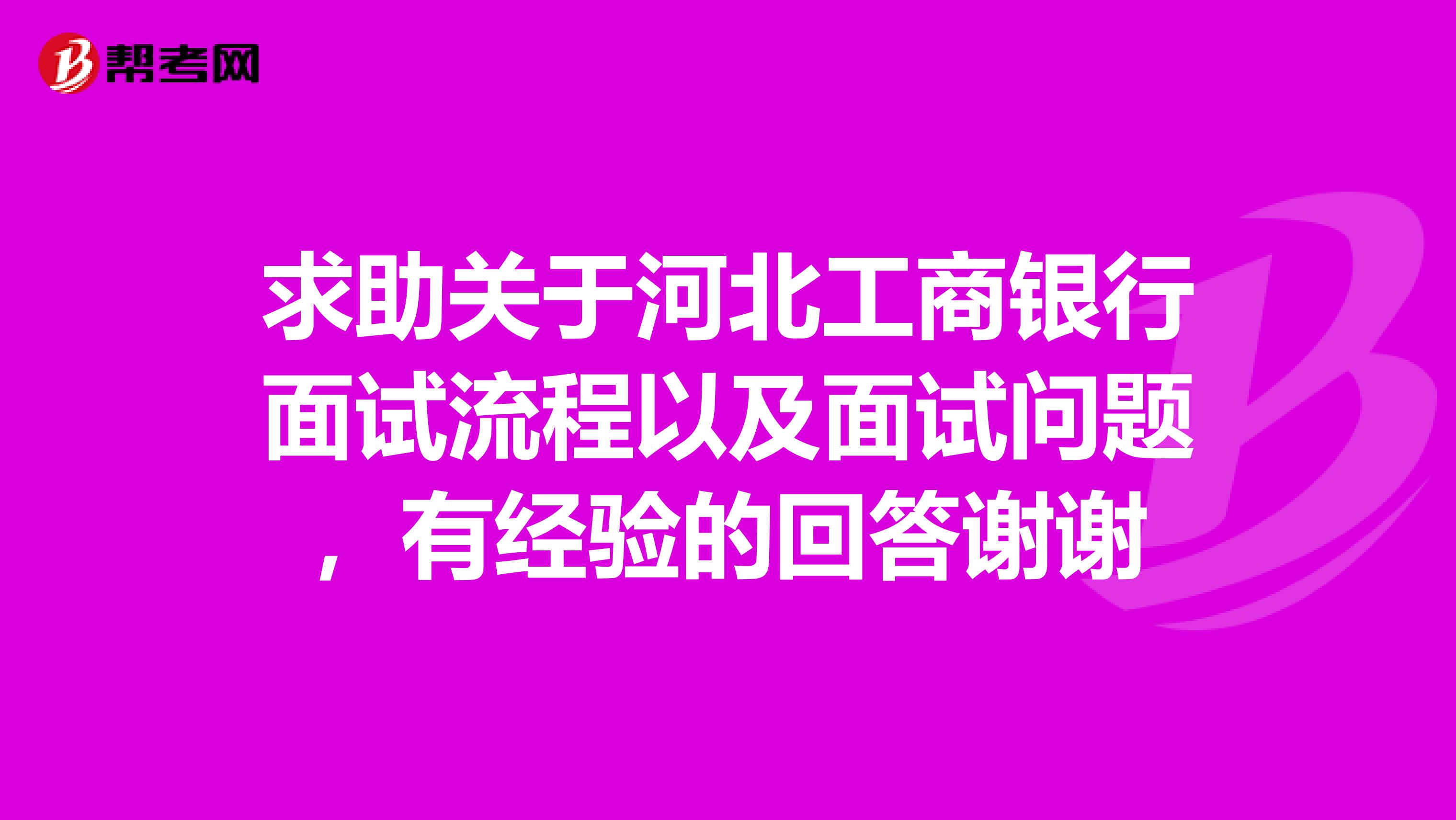 求助关于河北工商银行面试流程以及面试问题,有经验的回答谢谢
