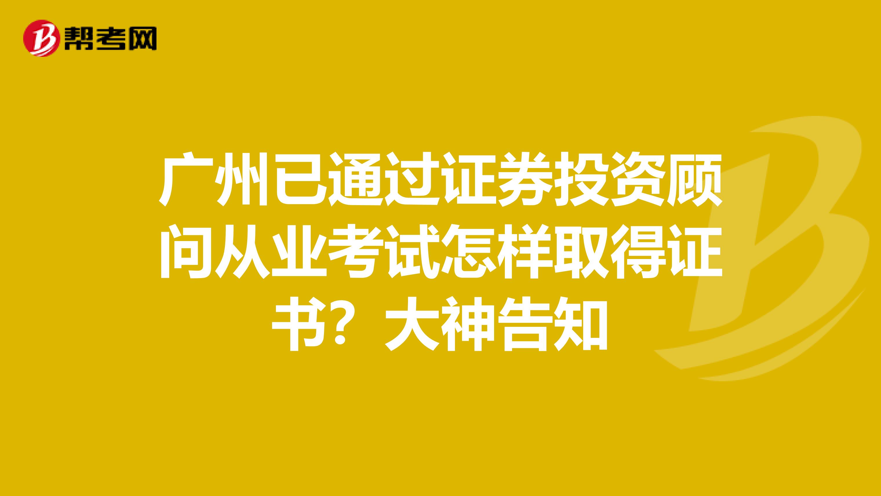 广州已通过证券投资顾问从业考试怎样取得证书?大神告知