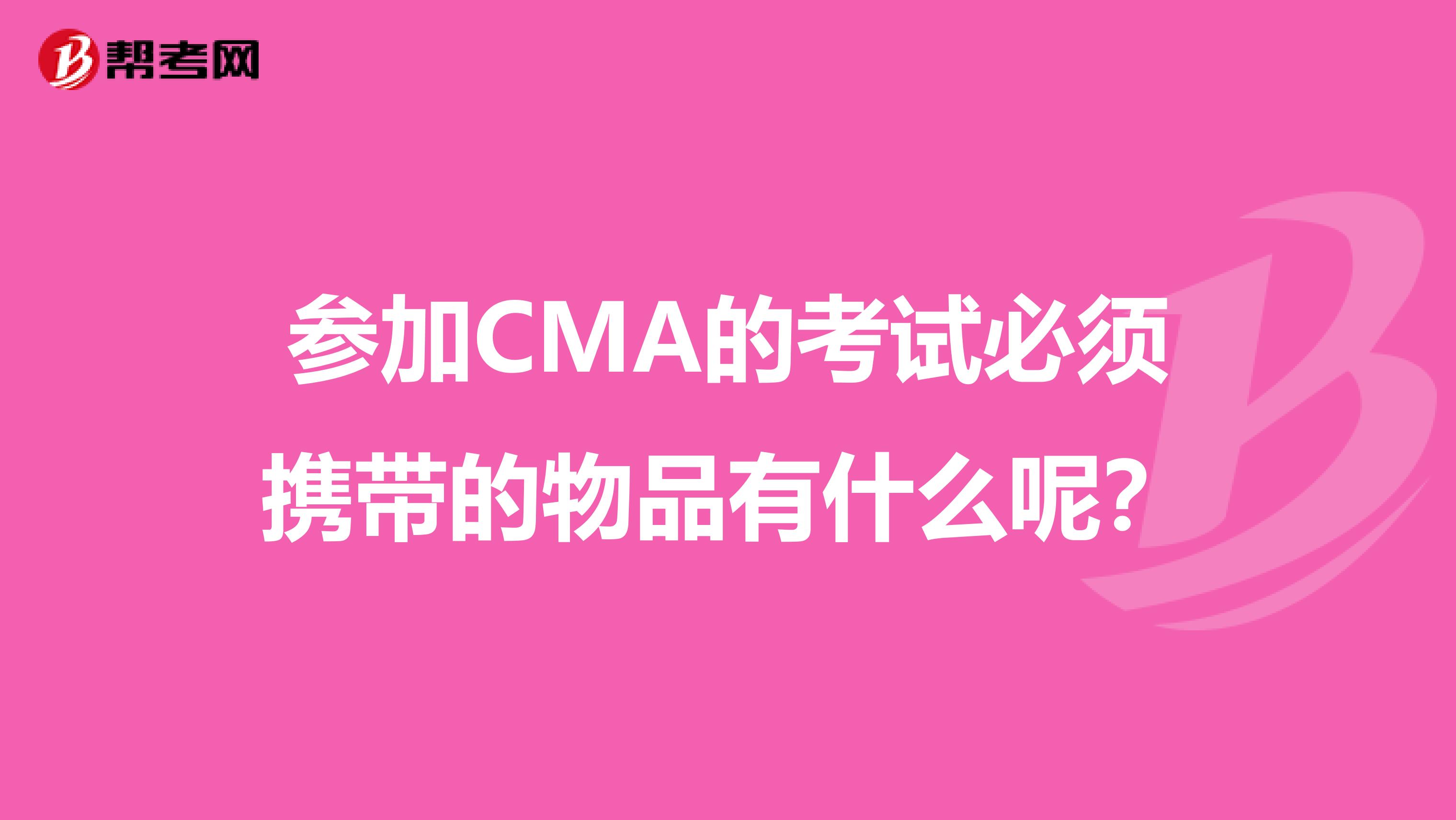 參加CMA的考試必須攜帶的物品有什么呢?